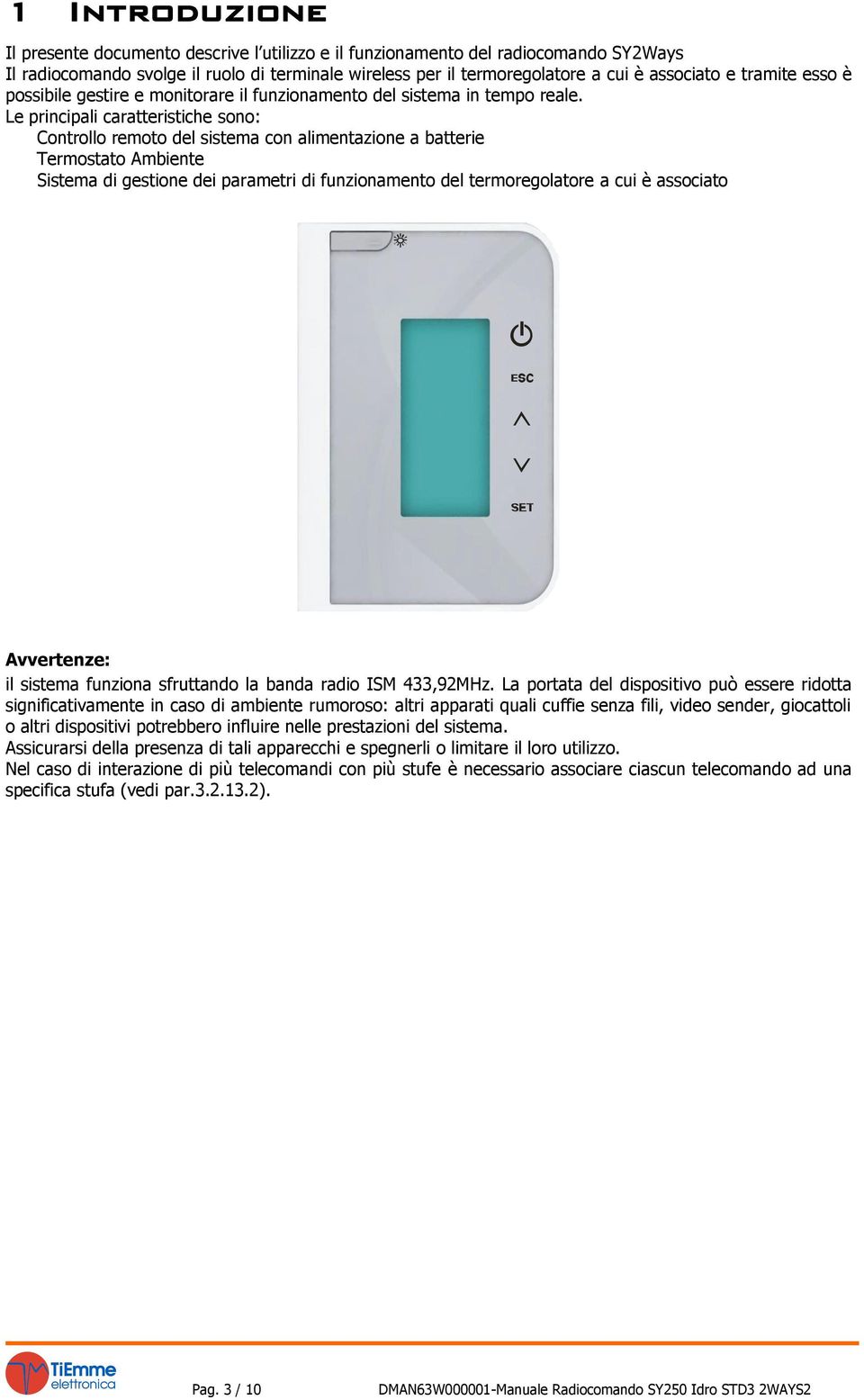 Le principali caratteristiche sono: Controllo remoto del sistema con alimentazione a batterie Termostato Ambiente Sistema di gestione dei parametri di funzionamento del termoregolatore a cui è