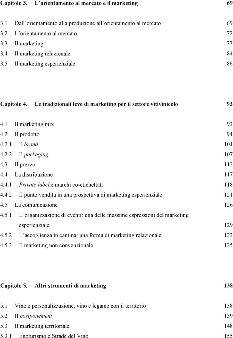 2.2 Il packaging 107 4.3 Il prezzo 112 4.4 La distribuzione 117 4.4.1 Private label e marchi co-etichettati 118 4.4.2 Il punto vendita in una prospettiva di marketing esperienziale 121 4.