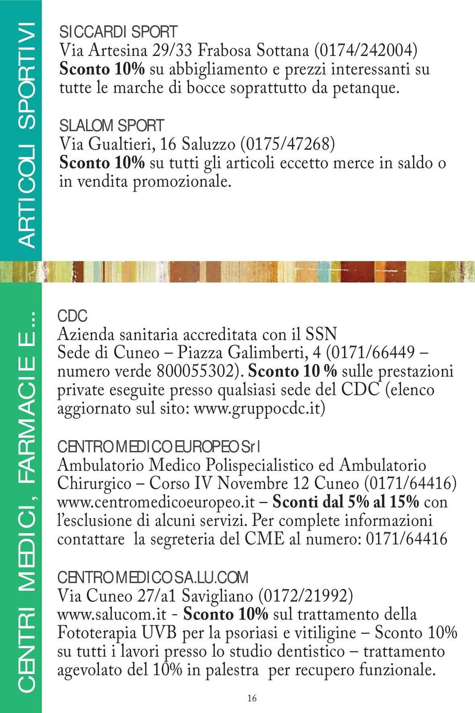 SLALOM SPORT Via Gualtieri, 16 Saluzzo (0175/47268) Sconto 10% su tutti gli articoli eccetto merce in saldo o in vendita promozionale.