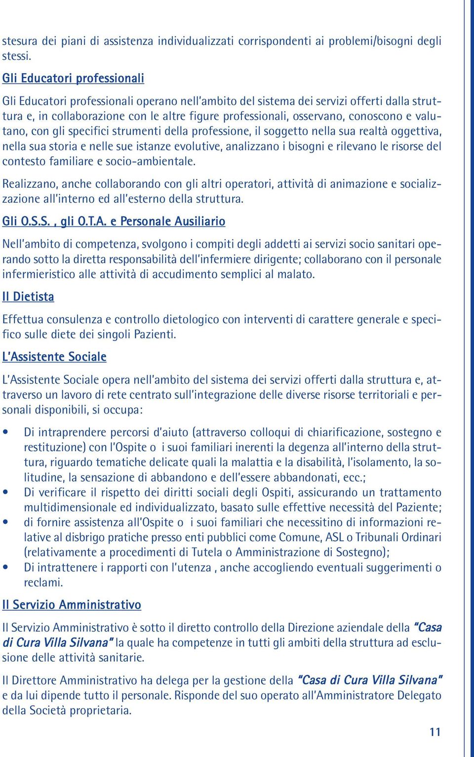 conoscono e valutano, con gli specifici strumenti della professione, il soggetto nella sua realtà oggettiva, nella sua storia e nelle sue istanze evolutive, analizzano i bisogni e rilevano le risorse