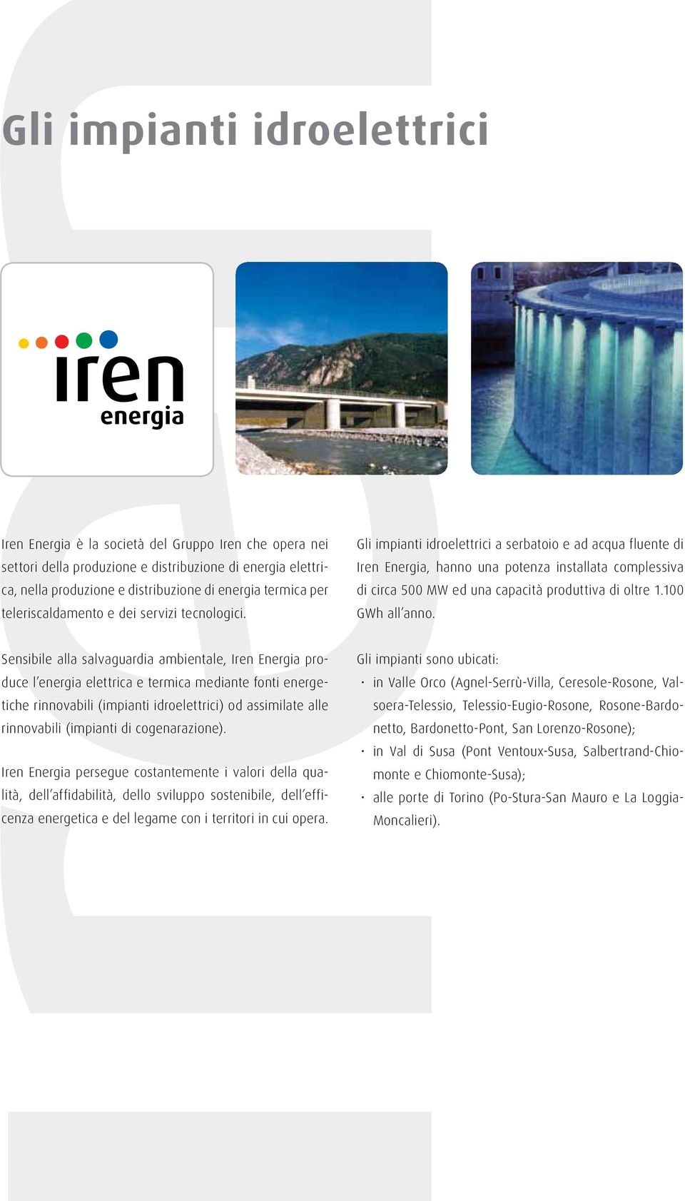 Gli impianti idroelettrici a serbatoio e ad acqua fluente di Iren Energia, hanno una potenza installata complessiva di circa 500 MW ed una capacità produttiva di oltre 1.100 GWh all anno.