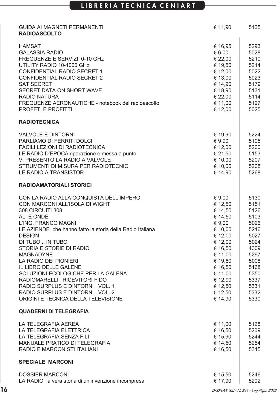 AERONAUTICHE - notebook del radioascolto 11,00 5127 PROFETI E PROFITTI 12,00 5025 RADIOTECNICA VALVOLE E DINTORNI 19,90 5224 PARLIAMO DI FERRITI DOLCI 9,90 5195 FACILI LEZIONI DI RADIOTECNICA 12,00