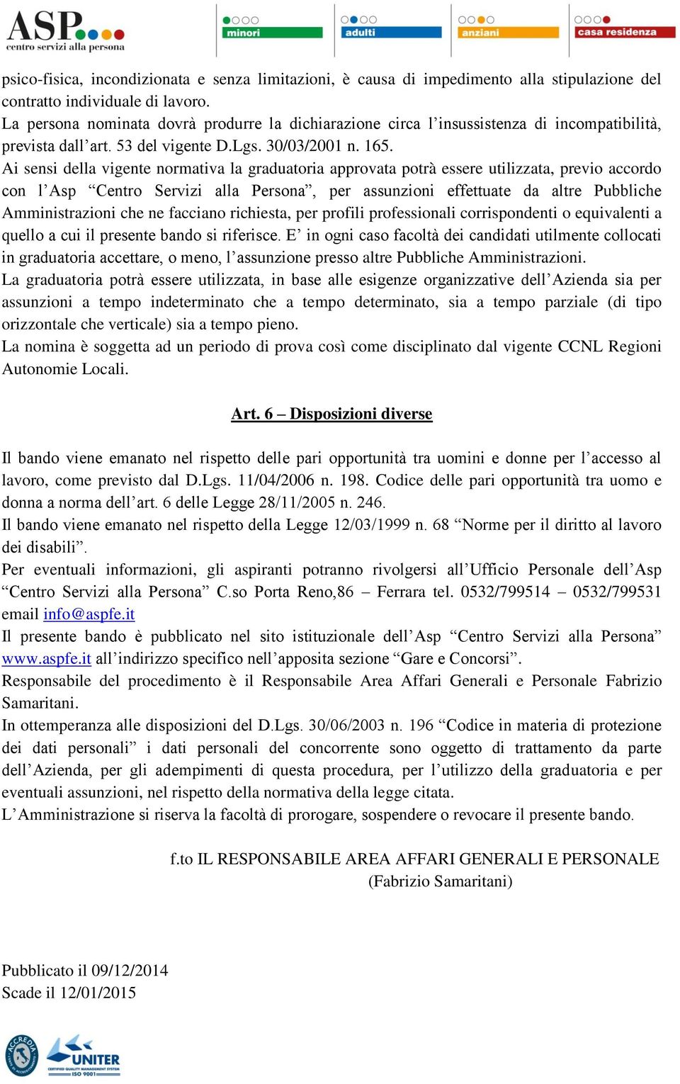 Ai sensi della vigente normativa la graduatoria approvata potrà essere utilizzata, previo accordo con l Asp Centro Servizi alla Persona, per assunzioni effettuate da altre Pubbliche Amministrazioni