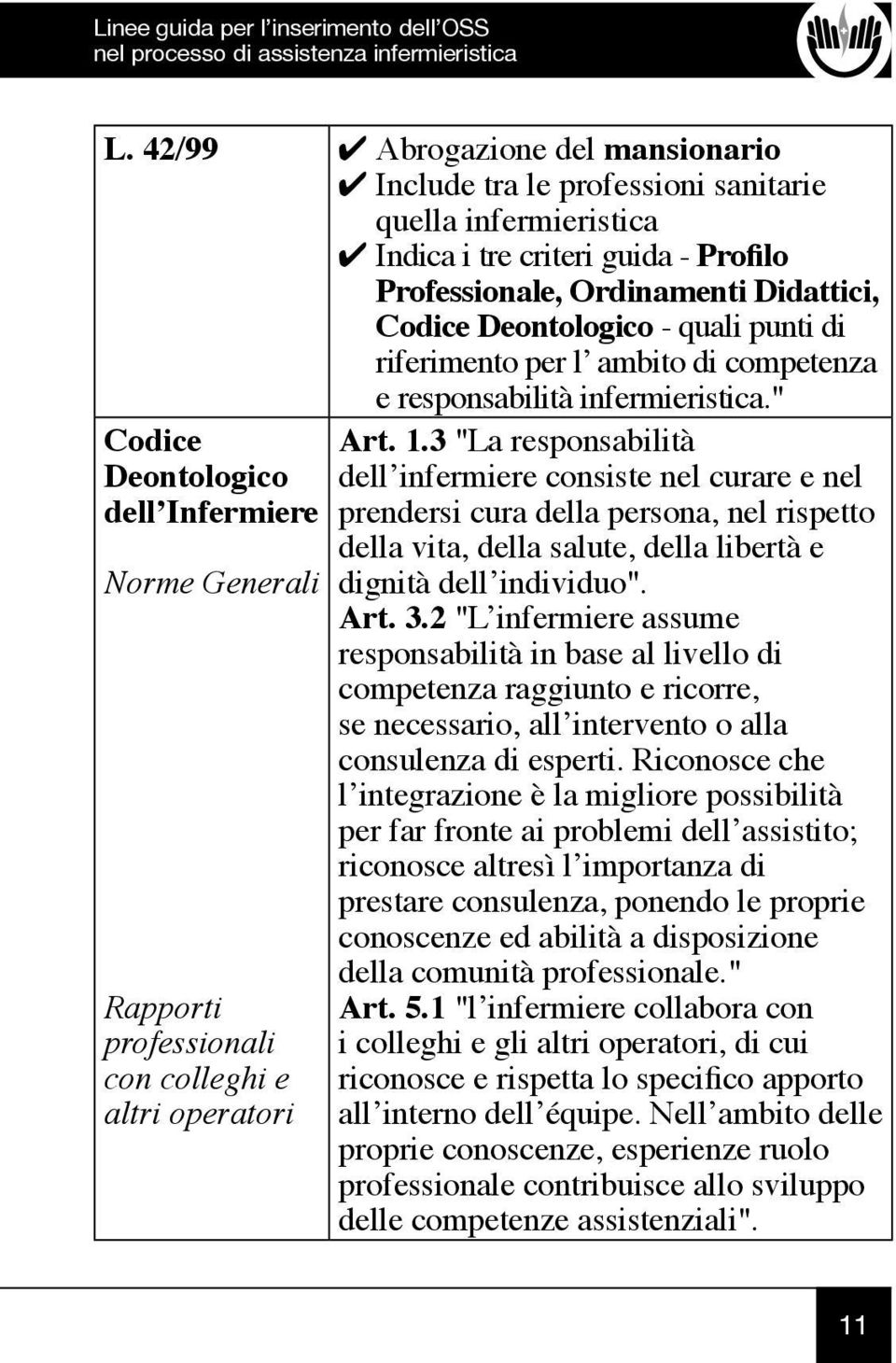 3 "La responsabilità dell infermiere consiste nel curare e nel prendersi cura della persona, nel rispetto della vita, della salute, della libertà e dignità dell individuo". Art. 3.