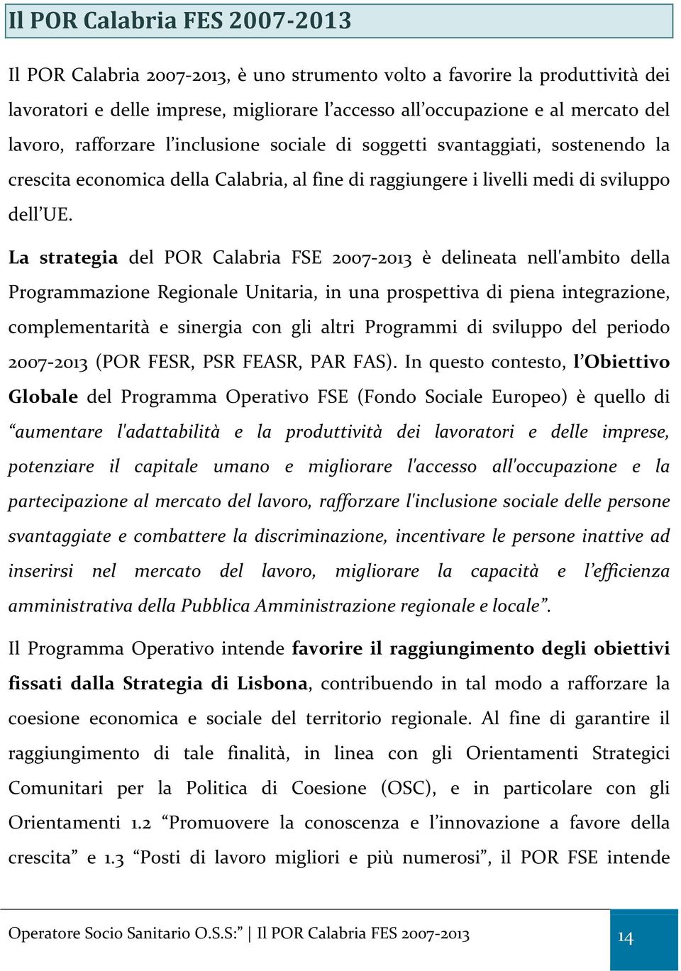 La strategia del POR Calabria FSE 2007-2013 è delineata nell'ambito della Programmazione Regionale Unitaria, in una prospettiva di piena integrazione, complementarità e sinergia con gli altri