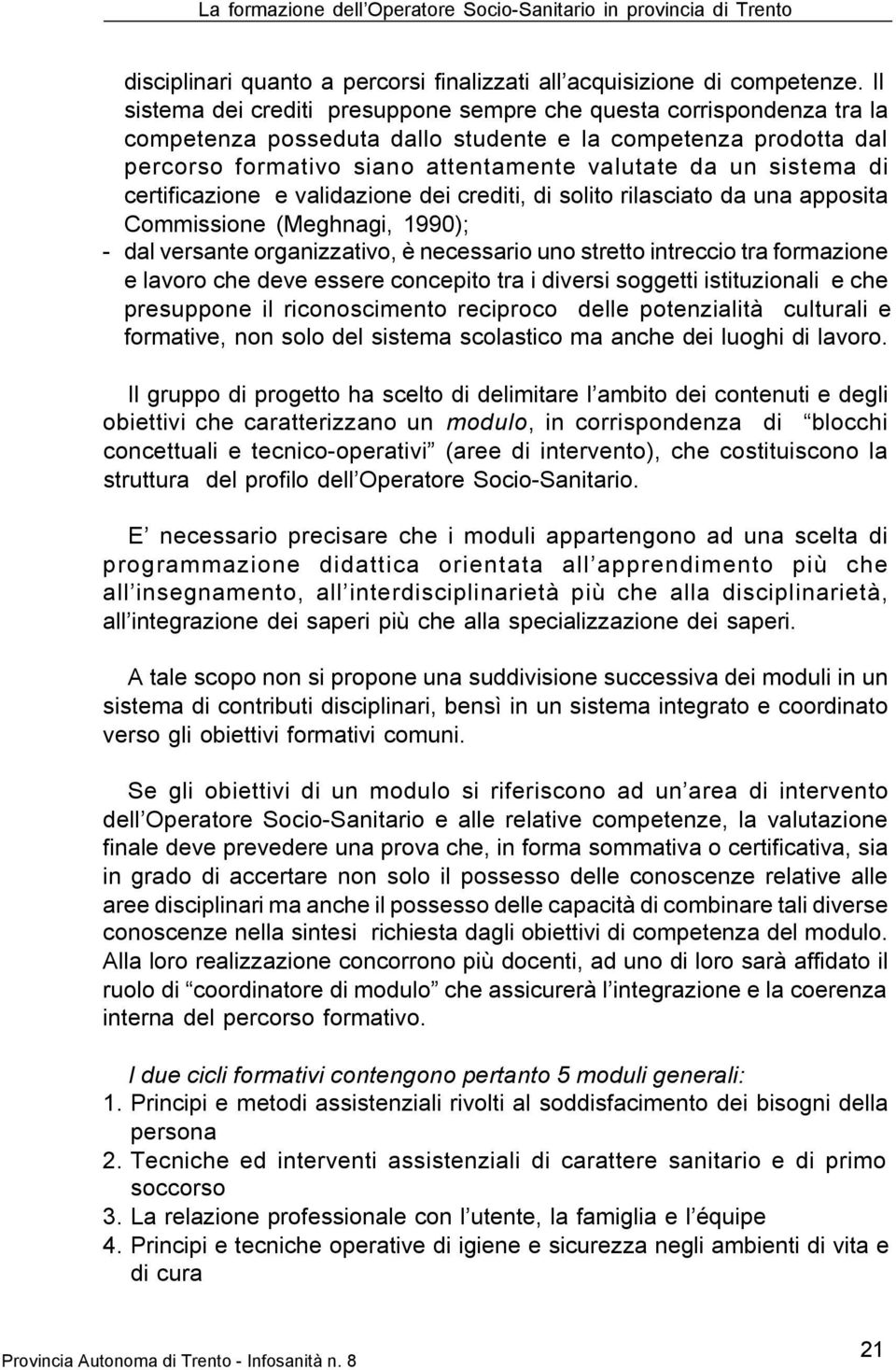 di certificazione e validazione dei crediti, di solito rilasciato da una apposita Commissione (Meghnagi, 1990); - dal versante organizzativo, è necessario uno stretto intreccio tra formazione e