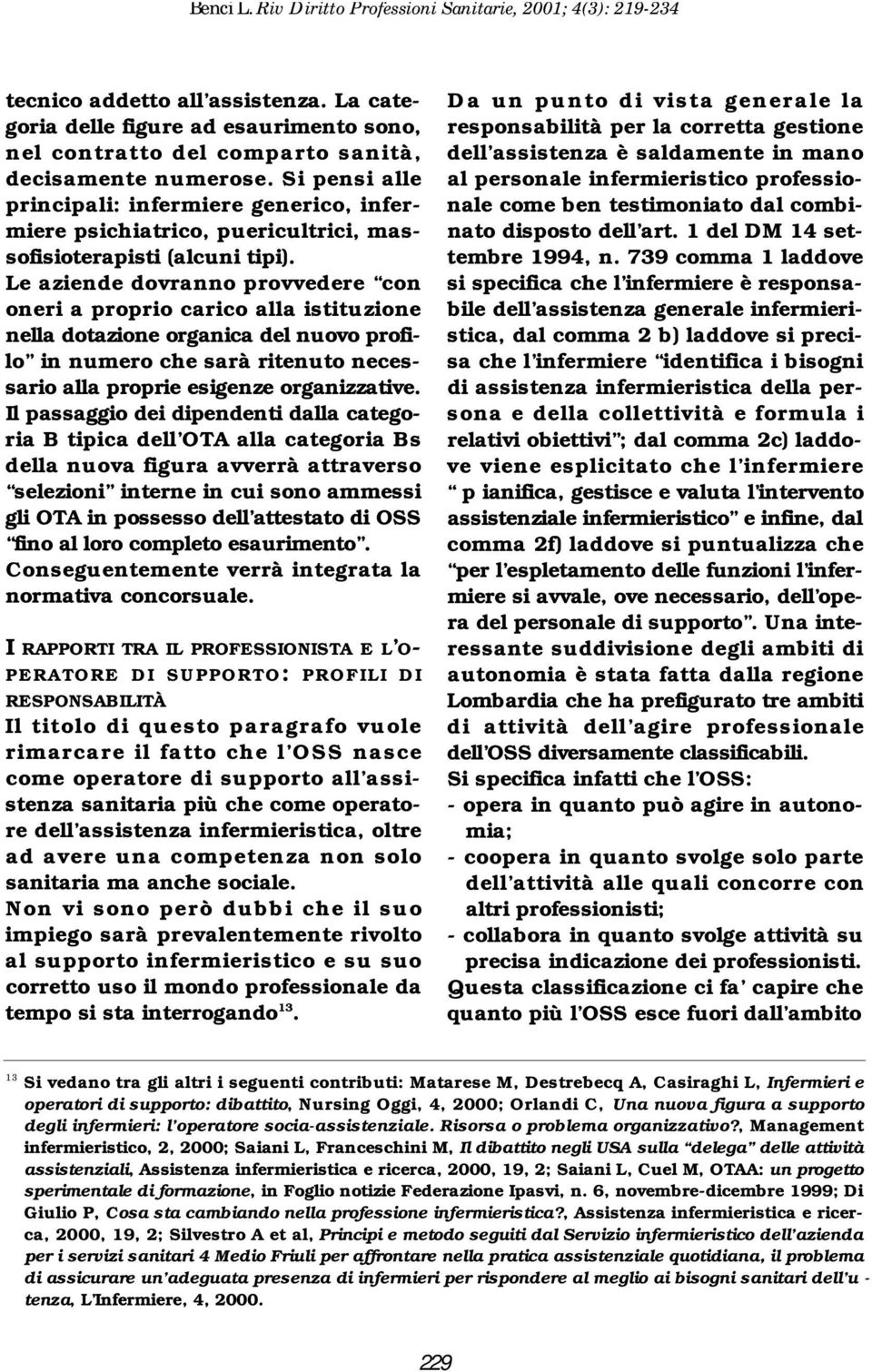 Le aziende dovranno provvedere con oneri a proprio carico alla istituzione nella dotazione organica del nuovo profilo in numero che sarà ritenuto necessario alla proprie esigenze organizzative.