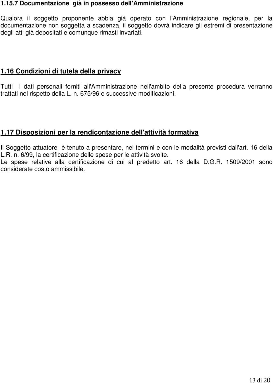 16 Condizioni di tutela della privacy Tutti i dati personali forniti all'amministrazione nell'ambito della presente procedura verranno trattati nel rispetto della L. n. 675/96 e successive modificazioni.