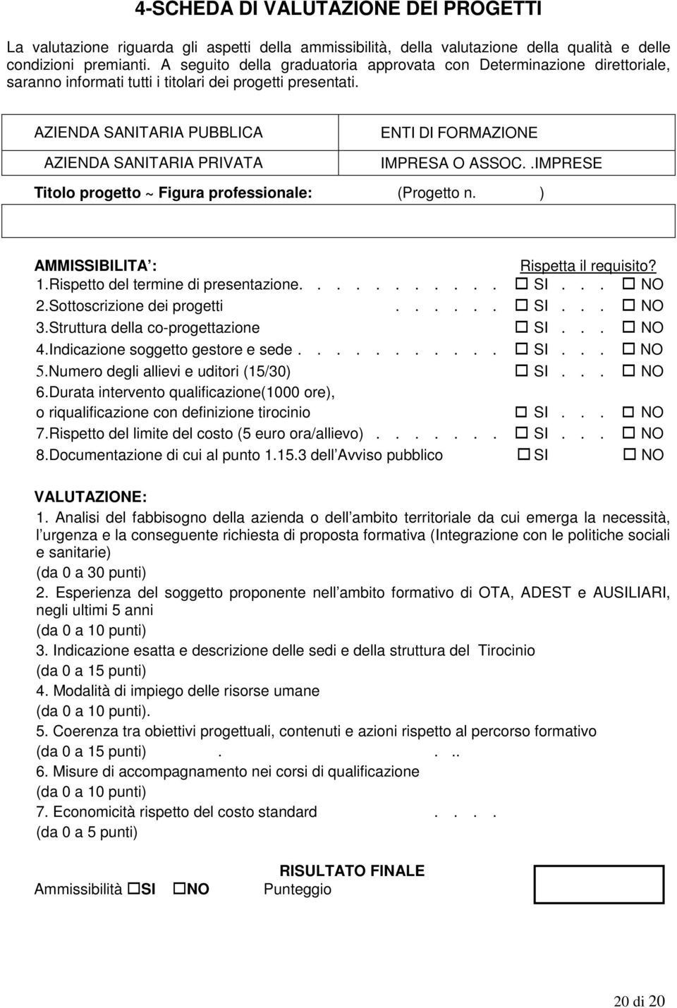 AZIENDA SANITARIA PUBBLICA AZIENDA SANITARIA PRIVATA ENTI DI FORMAZIONE IMPRESA O ASSOC..IMPRESE Titolo progetto ~ Figura professionale: (Progetto n. ) AMMISSIBILITA : Rispetta il requisito? 1.