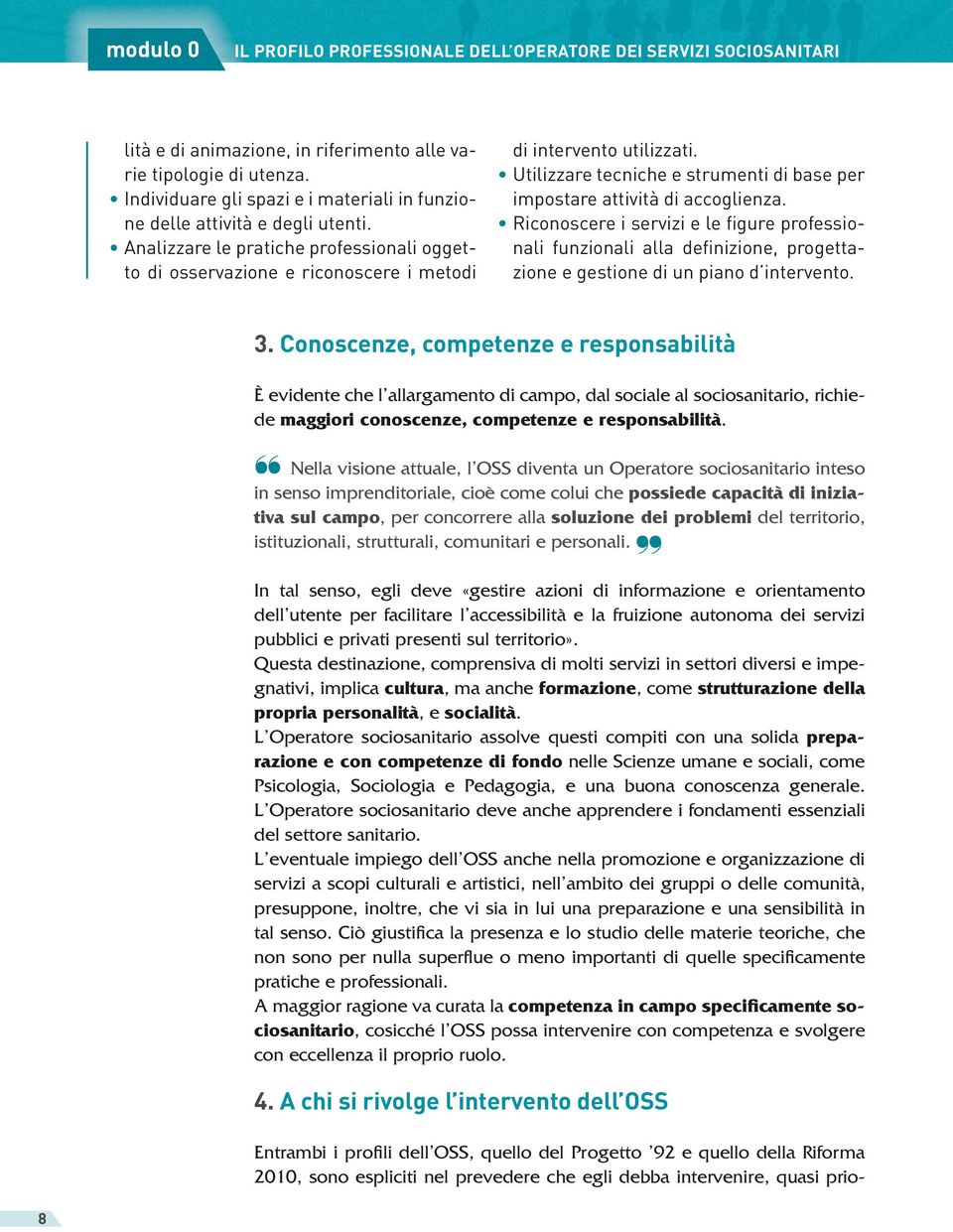 Analizzare le pratiche professionali oggetto di osservazione e riconoscere i metodi di intervento utilizzati. Utilizzare tecniche e strumenti di base per impostare attività di accoglienza.