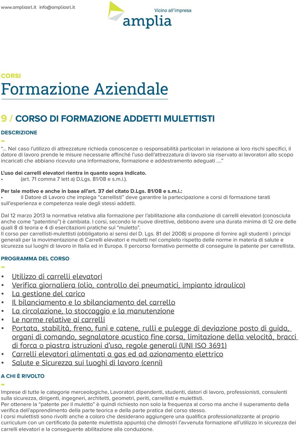 L uso dei carrelli elevatori rientra in quanto sopra indicato. (art. 71 comma 7 lett a) D.Lgs. 81/08 e s.m.i.). Per tale motivo e anche in base all art. 37 del citato D.Lgs. 81/08 e s.m.i.: il Datore di Lavoro che impiega carrellisti deve garantire la partecipazione a corsi di formazione tarati sull esperienza e competenza reale degli stessi addetti.