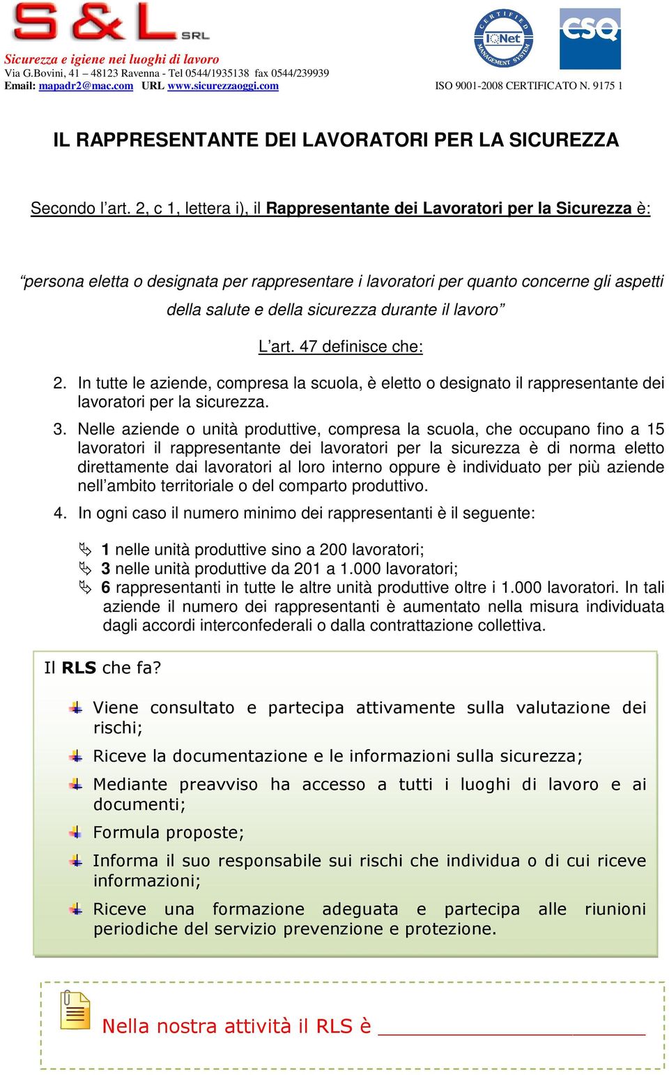 durante il lavoro L art. 47 definisce che: 2. In tutte le aziende, compresa la scuola, è eletto o designato il rappresentante dei lavoratori per la sicurezza. 3.