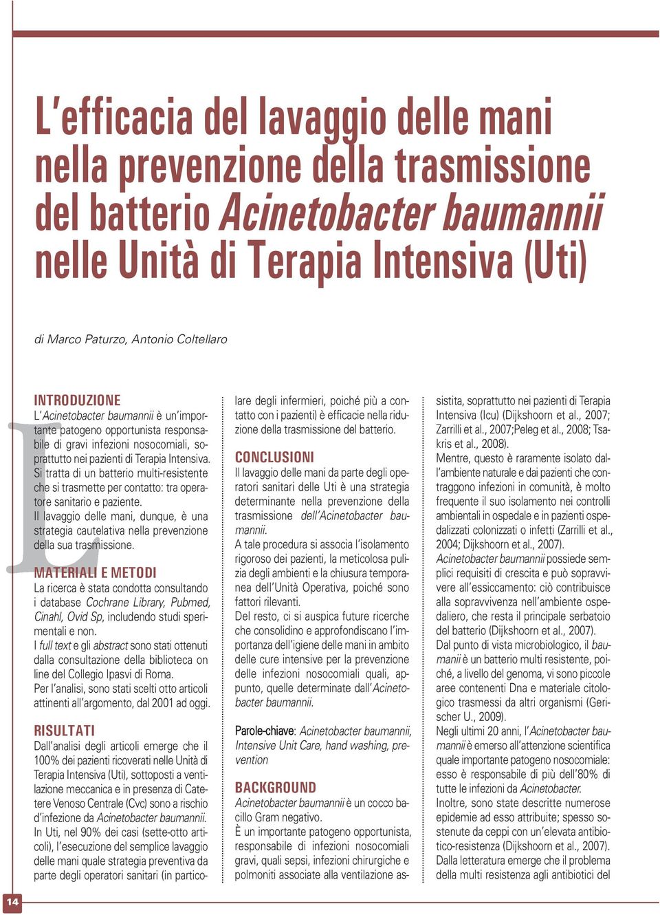 Si tratta di un batterio multi-resistente che si trasmette per contatto: tra operatore sanitario e paziente.