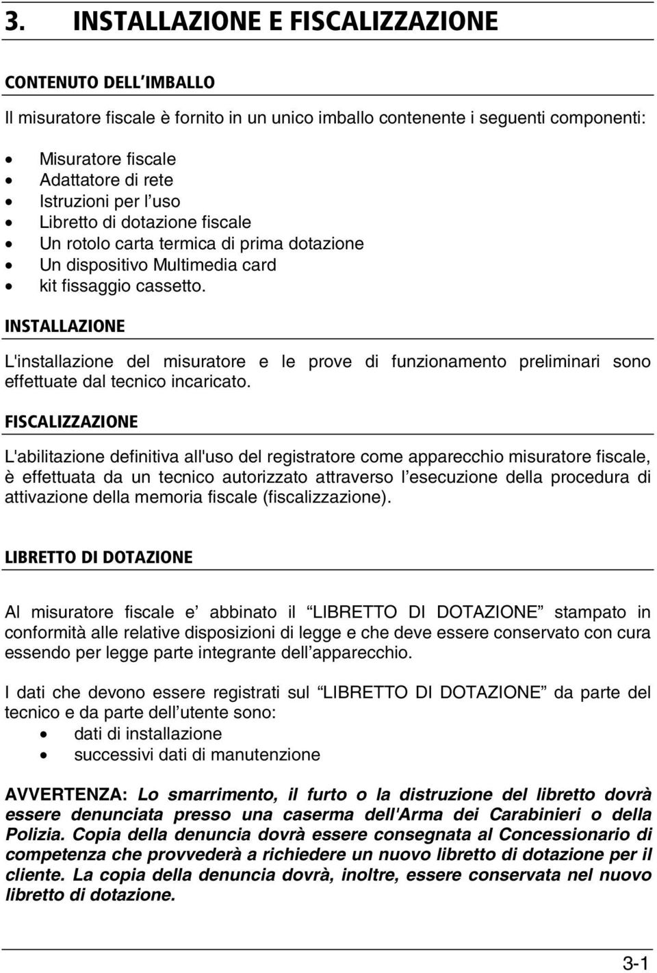 INSTALLAZIONE L'installazione del misuratore e le prove di funzionamento preliminari sono effettuate dal tecnico incaricato.