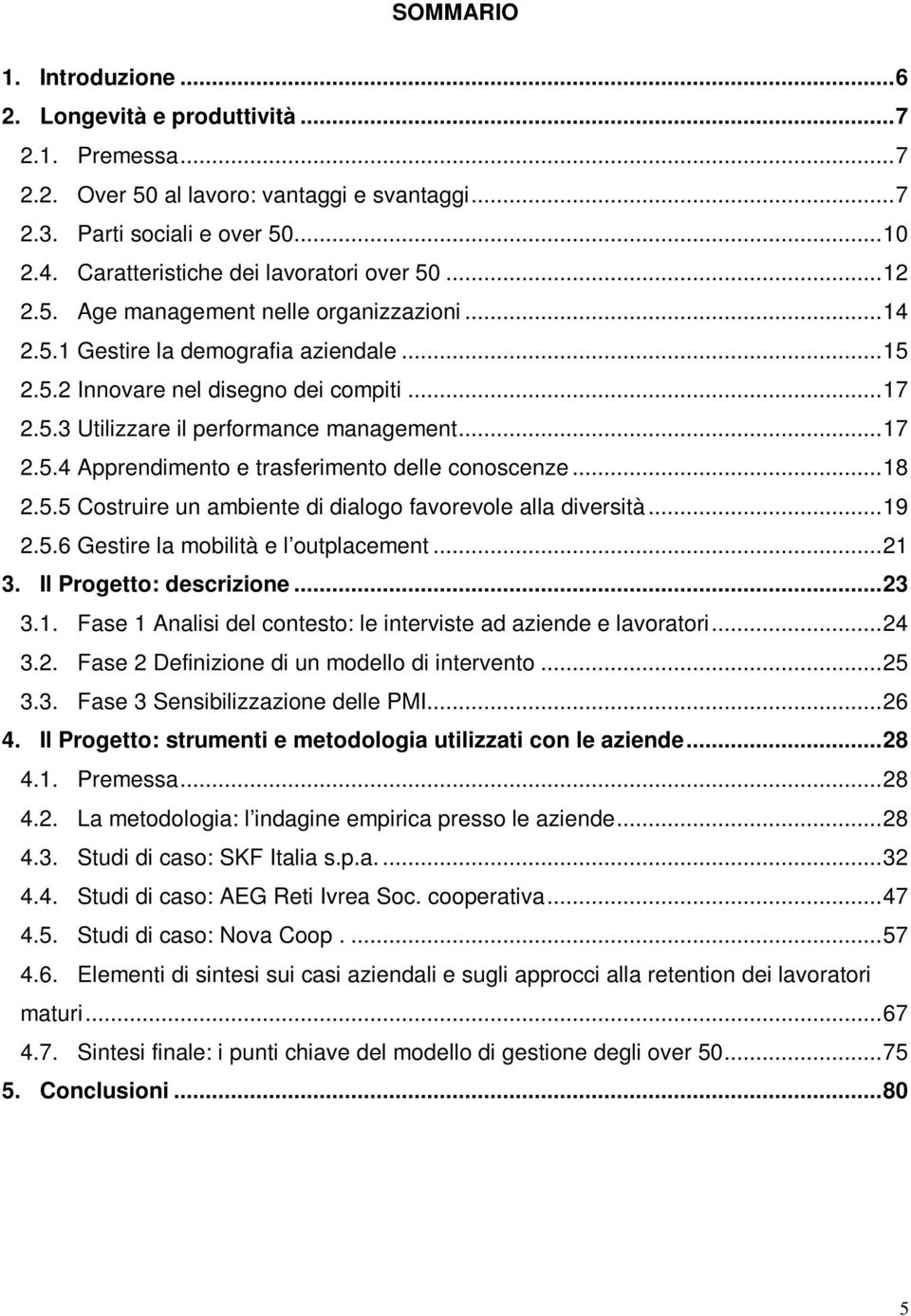 ..17 2.5.4 Apprendimento e trasferimento delle conoscenze...18 2.5.5 Costruire un ambiente di dialogo favorevole alla diversità...19 2.5.6 Gestire la mobilità e l outplacement...21 3.