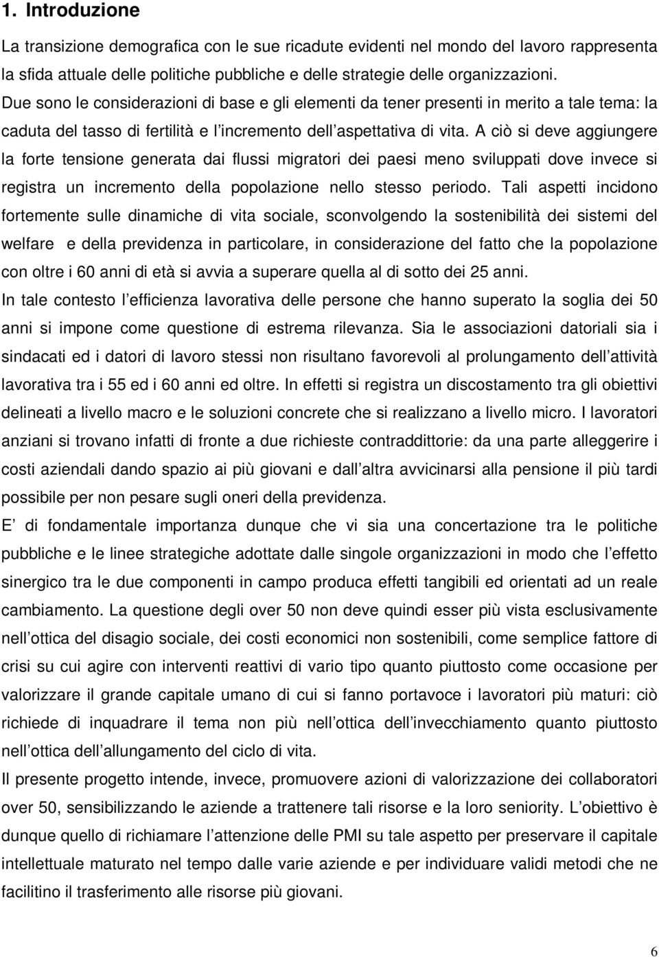 A ciò si deve aggiungere la forte tensione generata dai flussi migratori dei paesi meno sviluppati dove invece si registra un incremento della popolazione nello stesso periodo.