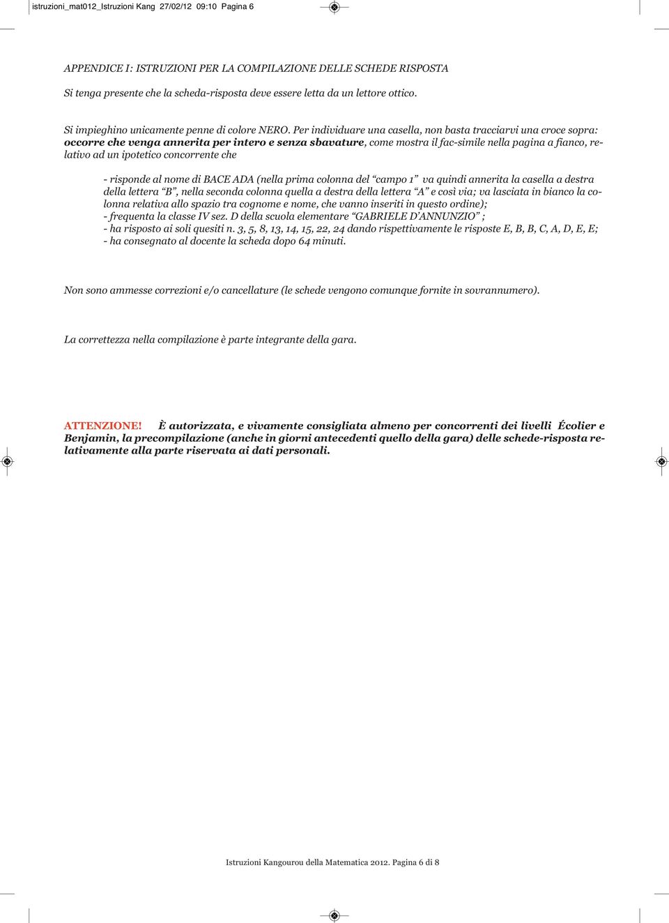 Per individuare una casella, non basta tracciarvi una croce sopra: occorre che venga annerita per intero e senza sbavature, come mostra il fac-simile nella pagina a fianco, relativo ad un ipotetico