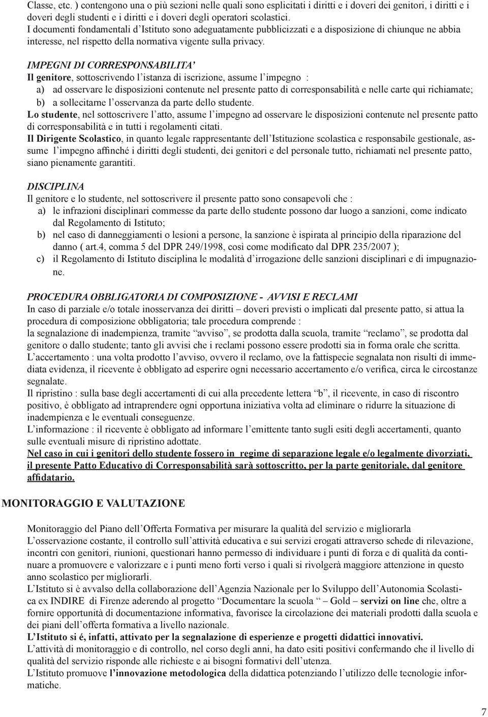 IMPEGNI DI CORRESPONSABILITA Il genitore, sottoscrivendo l istanza di iscrizione, assume l impegno : a) ad osservare le disposizioni contenute nel presente patto di corresponsabilità e nelle carte