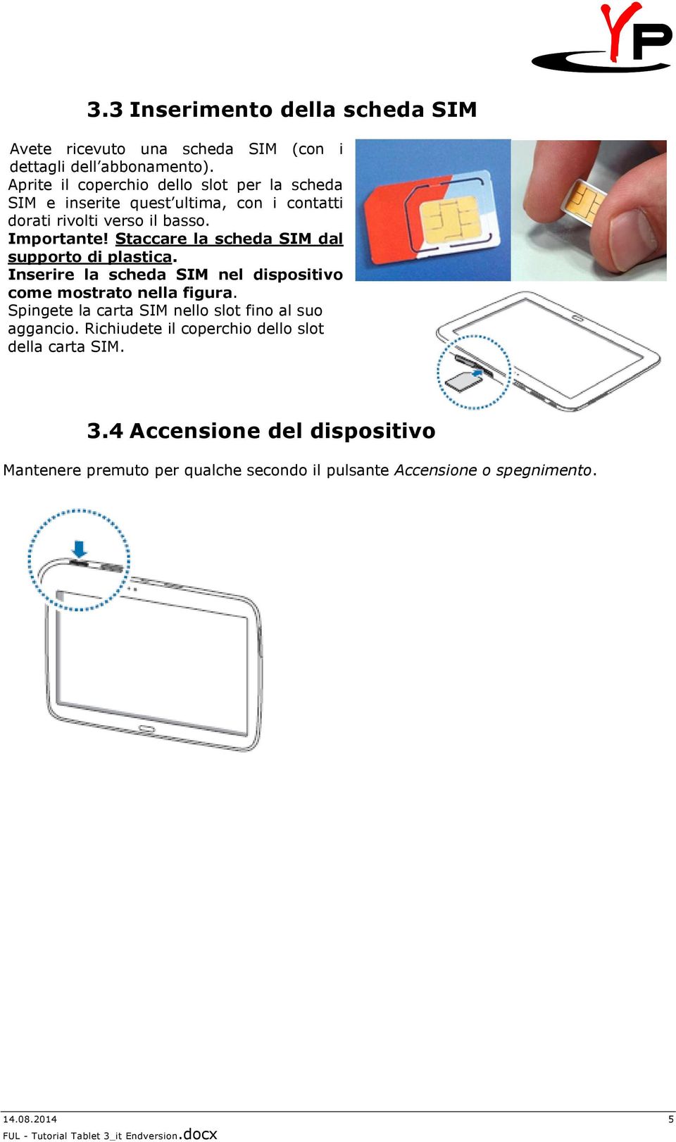 Staccare la scheda SIM dal supporto di plastica. Inserire la scheda SIM nel dispositivo come mostrato nella figura.