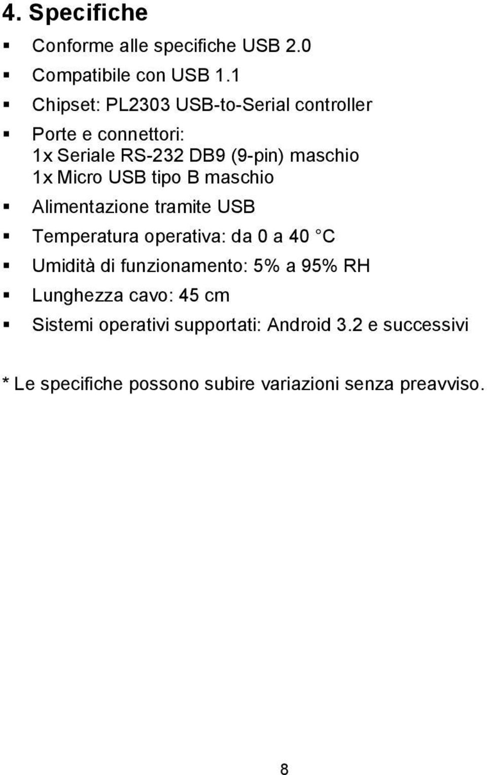 Micro USB tipo B maschio Alimentazione tramite USB Temperatura operativa: da 0 a 40 C Umidità di