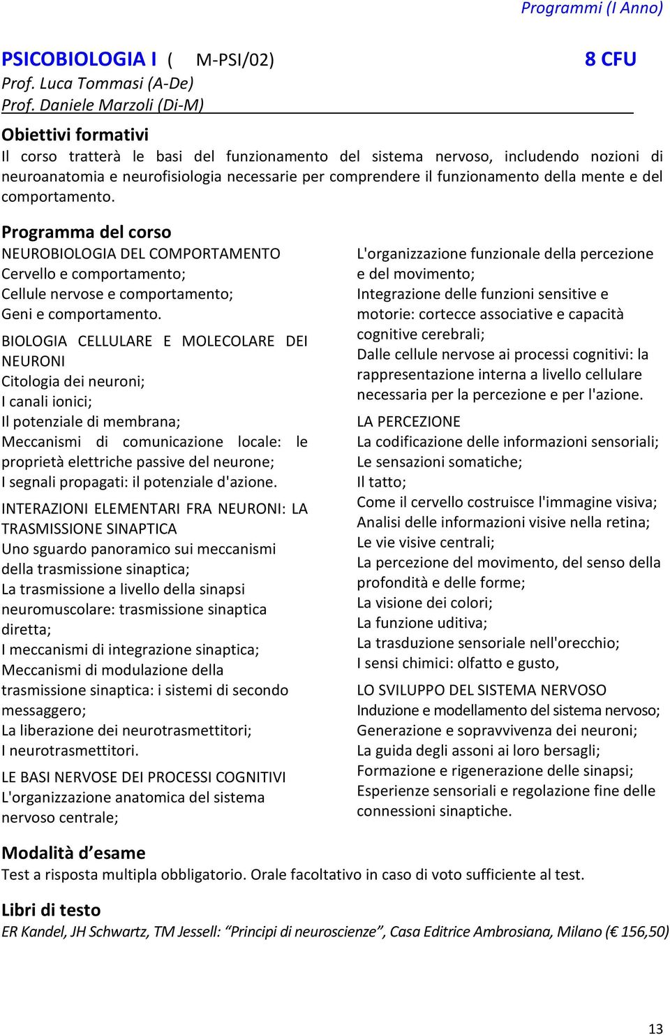 del comportamento. NEUROBIOLOGIA DEL COMPORTAMENTO Cervello e comportamento; Cellule nervose e comportamento; Geni e comportamento.