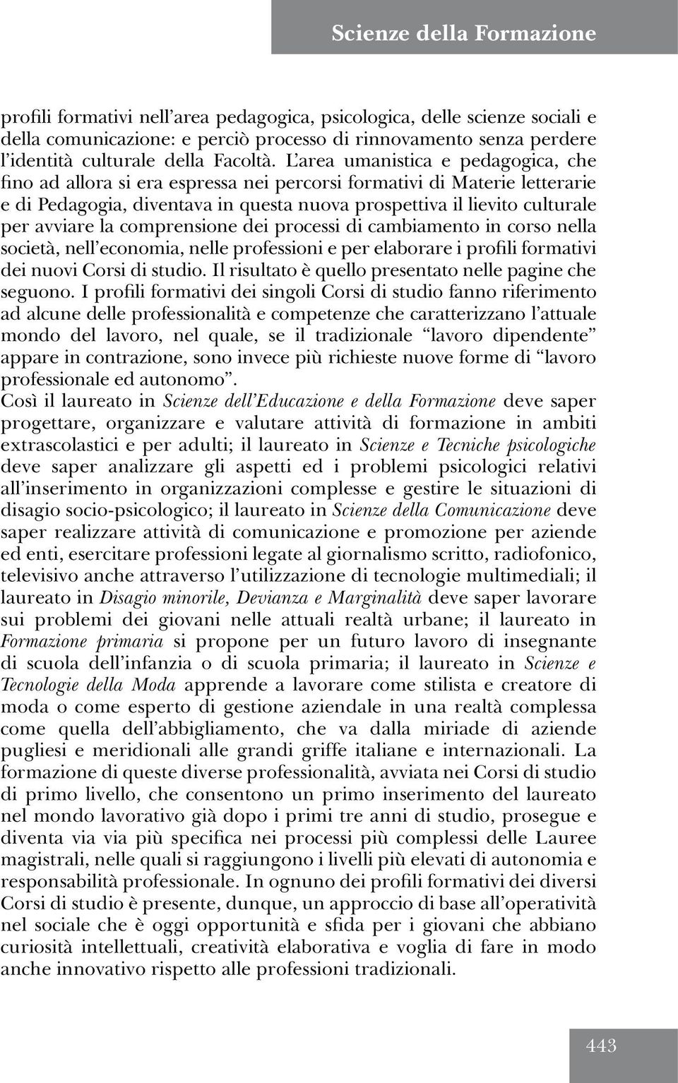 L area umanistica e pedagogica, che fino ad allora si era espressa nei percorsi formativi di Materie letterarie e di Pedagogia, diventava in questa nuova prospettiva il lievito culturale per avviare