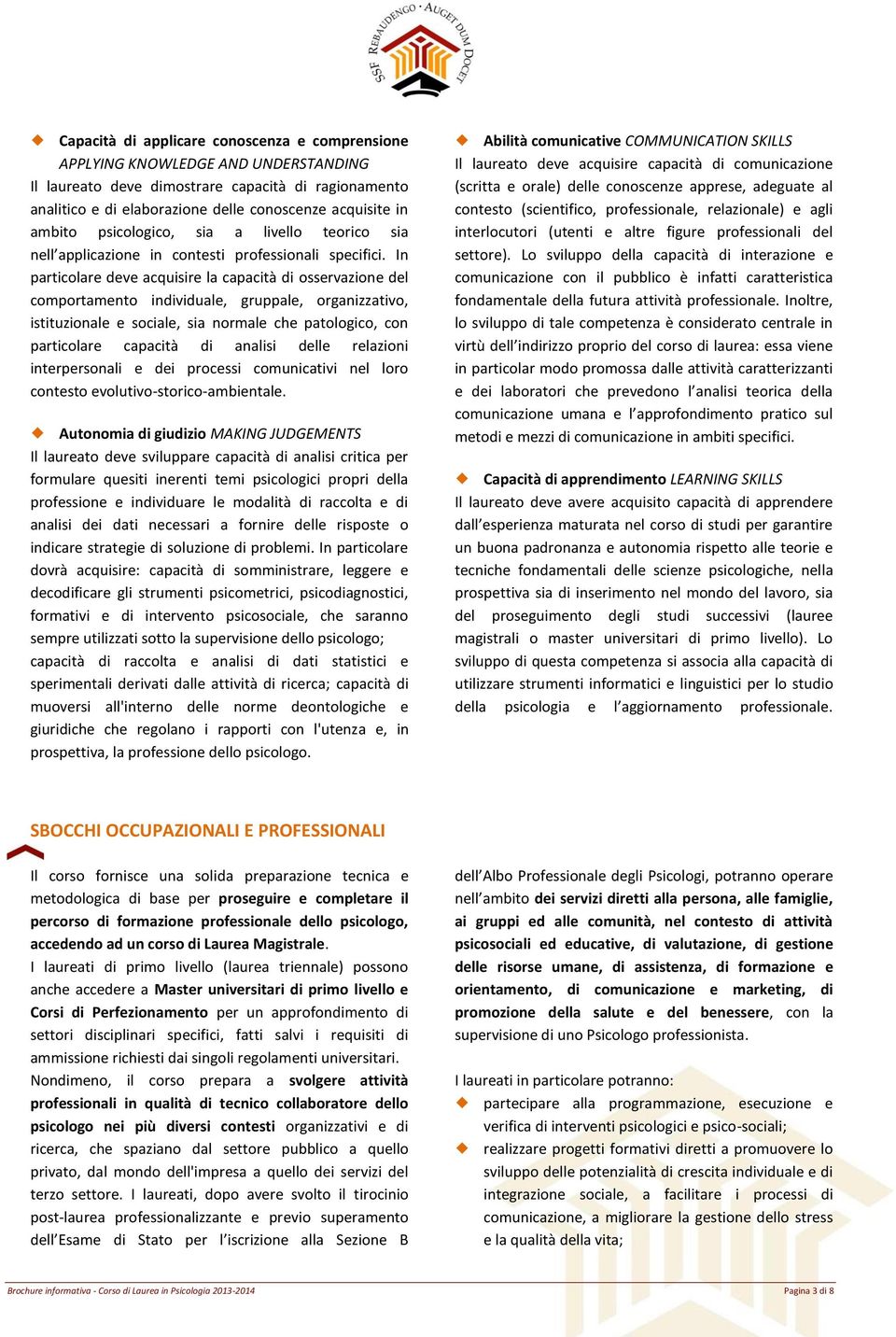 In particolare deve acquisire la capacità di osservazione del comportamento individuale, gruppale, organizzativo, istituzionale e sociale, sia normale che patologico, con particolare capacità di