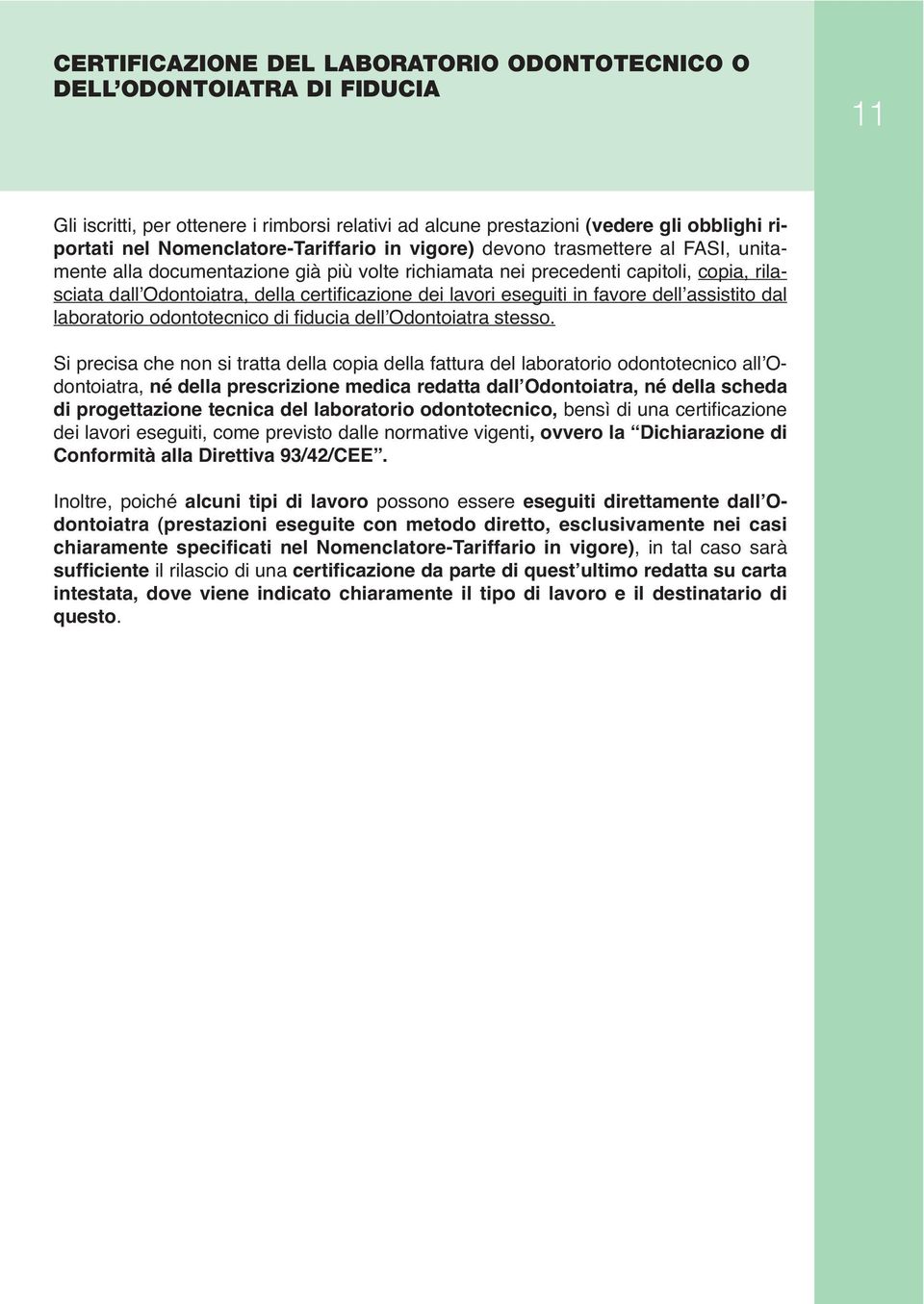 certificazione dei lavori eseguiti in favore dell assistito dal laboratorio odontotecnico di fiducia dell Odontoiatra stesso.