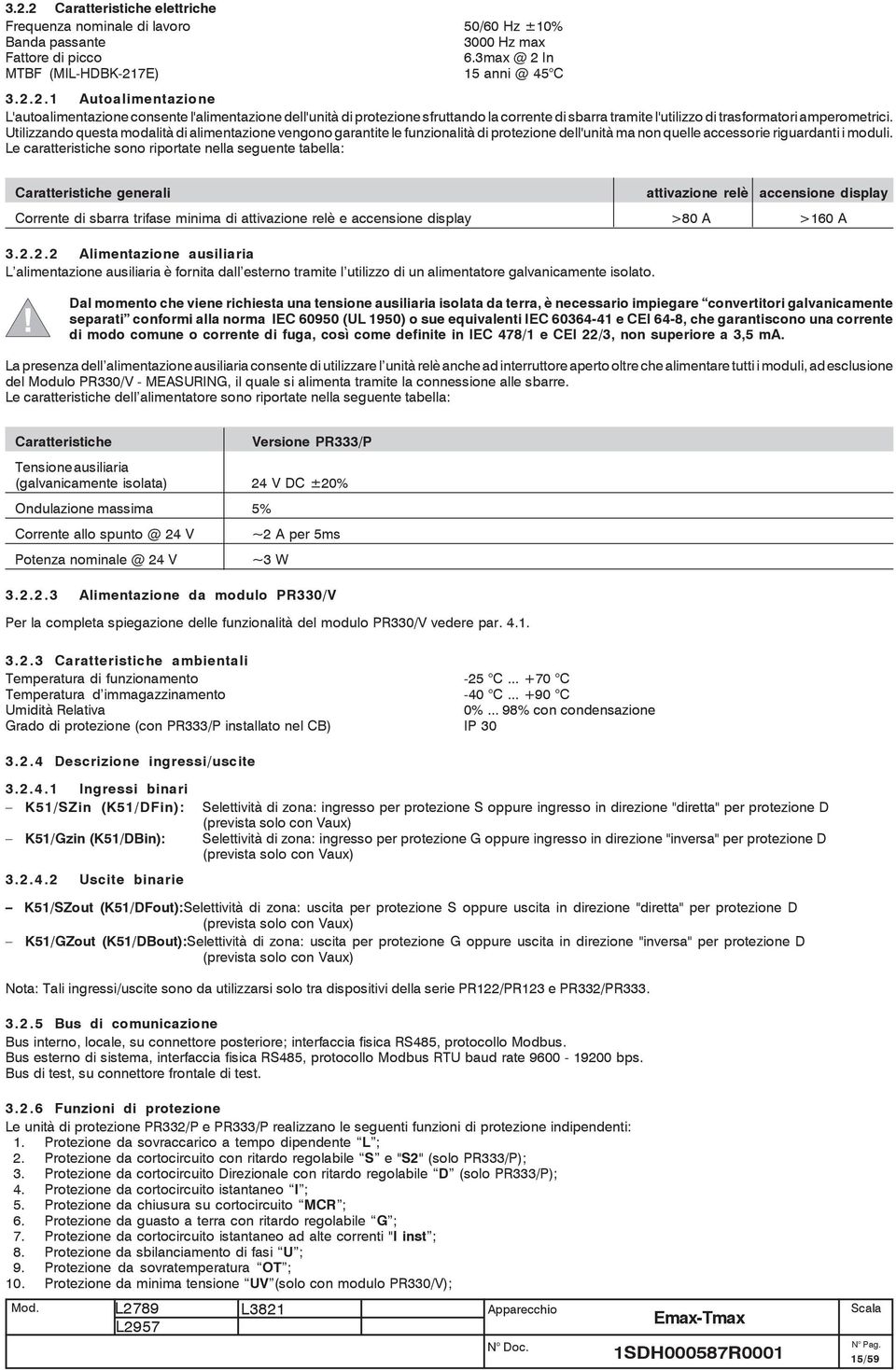 Le caratteristiche sono riportate nella seguente tabella: Caratteristiche generali attivazione relè accensione display Corrente di sbarra trifase minima di attivazione relè e accensione display >80 A