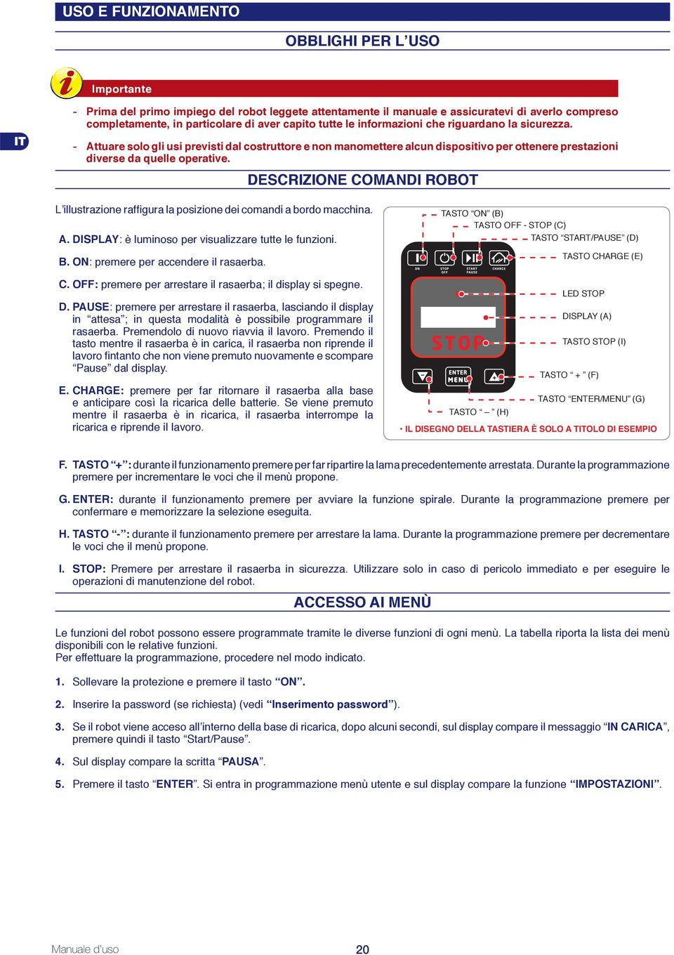 DESCRIZIONE COMANDI ROBOT L illustrazione raffi gura la posizione dei comandi a bordo macchina. A. DISPLAY: è luminoso per visualizzare tutte le funzioni. B. ON: premere per accendere il rasaerba. C. OFF: premere per arrestare il rasaerba; il display si spegne.