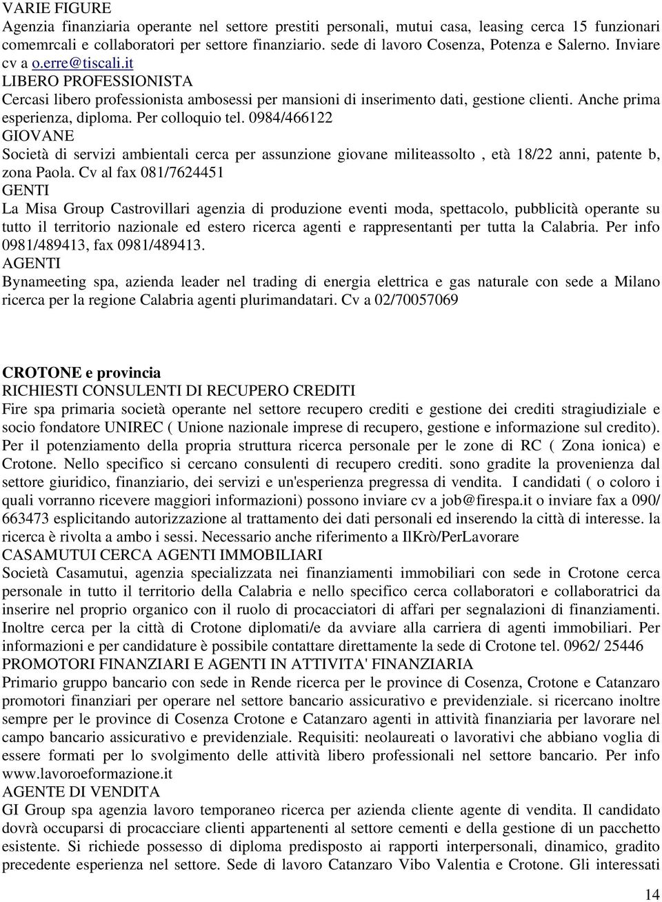 Anche prima esperienza, diploma. Per colloquio tel. 0984/466122 GIOVANE Società di servizi ambientali cerca per assunzione giovane militeassolto, età 18/22 anni, patente b, zona Paola.