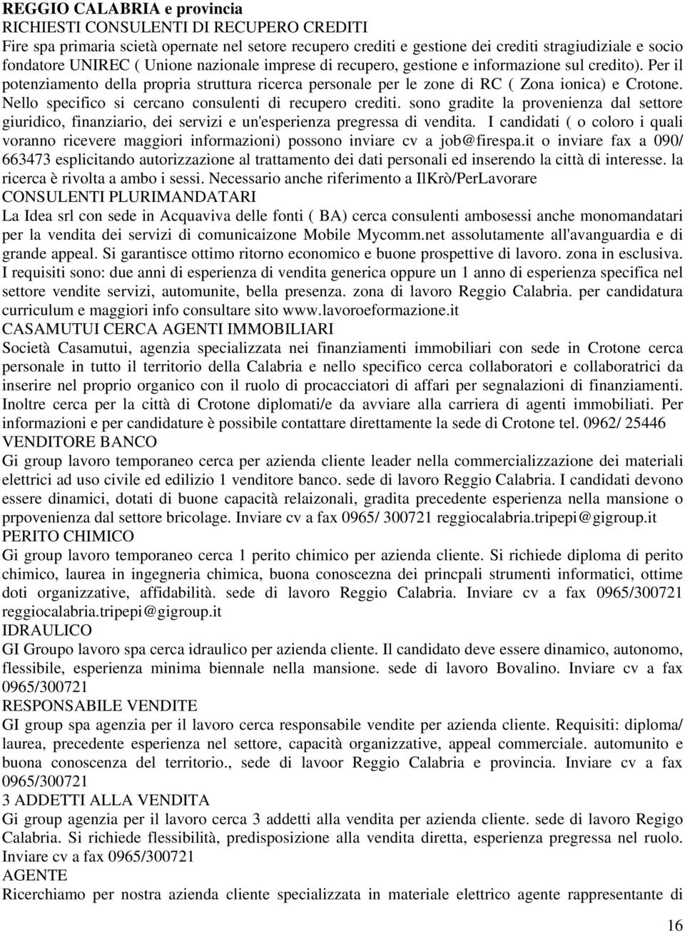 Nello specifico si cercano consulenti di recupero crediti. sono gradite la provenienza dal settore giuridico, finanziario, dei servizi e un'esperienza pregressa di vendita.