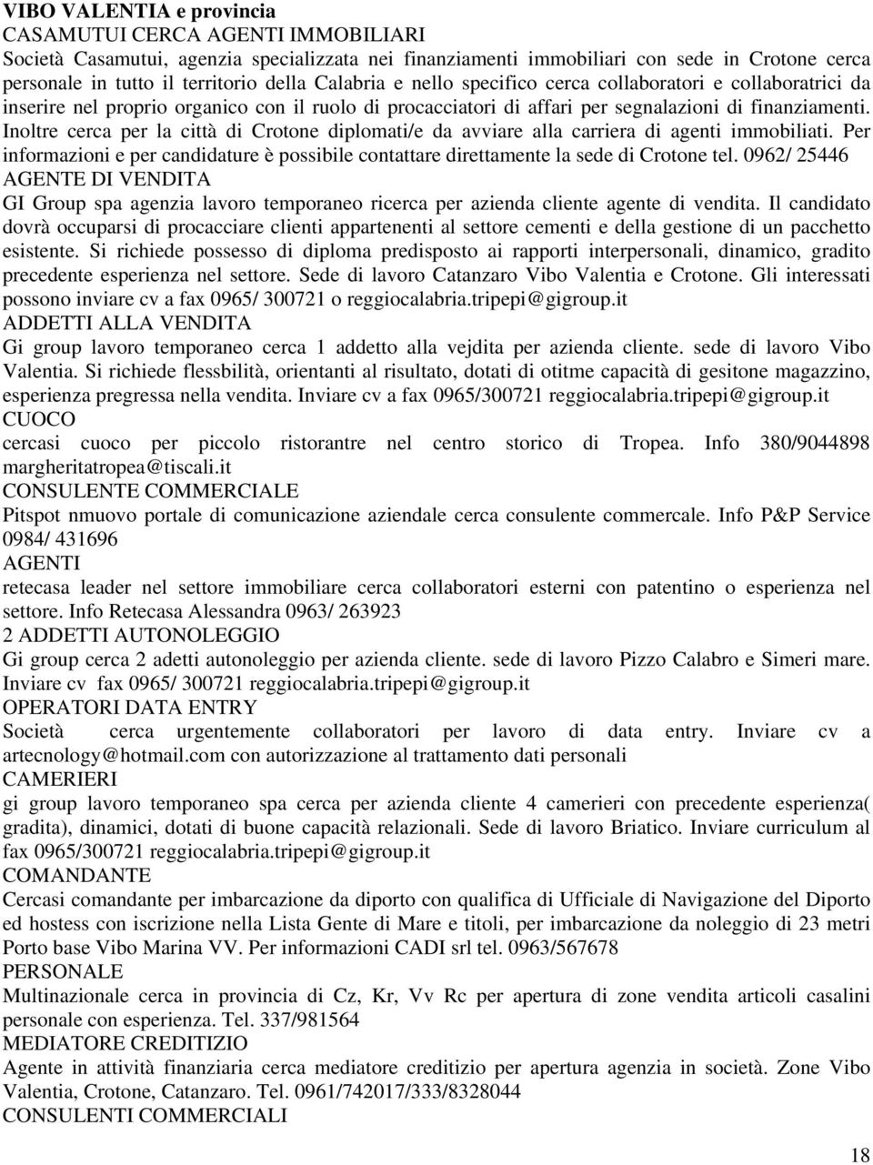 Inoltre cerca per la città di Crotone diplomati/e da avviare alla carriera di agenti immobiliati. Per informazioni e per candidature è possibile contattare direttamente la sede di Crotone tel.