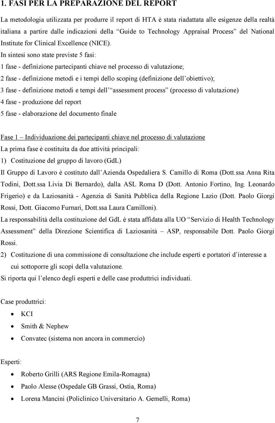 In sintesi sono state previste 5 fasi: 1 fase - definizione partecipanti chiave nel processo di valutazione; 2 fase - definizione metodi e i tempi dello scoping (definizione dell obiettivo); 3 fase -