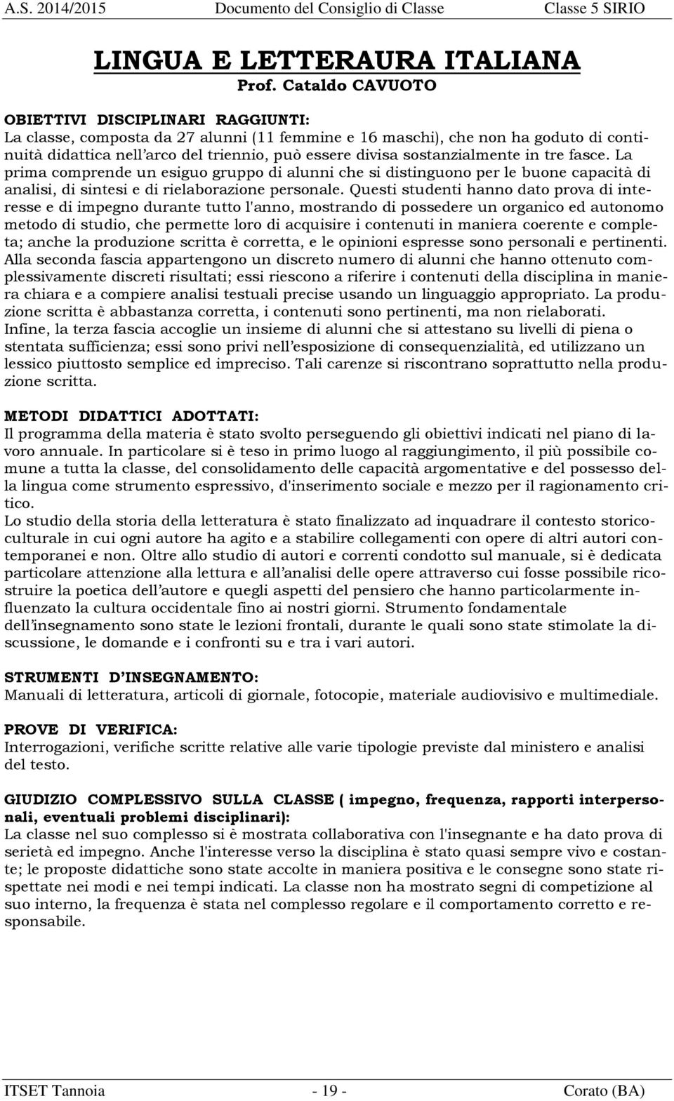 sostanzialmente in tre fasce. La prima comprende un esiguo gruppo di alunni che si distinguono per le buone capacità di analisi, di sintesi e di rielaborazione personale.