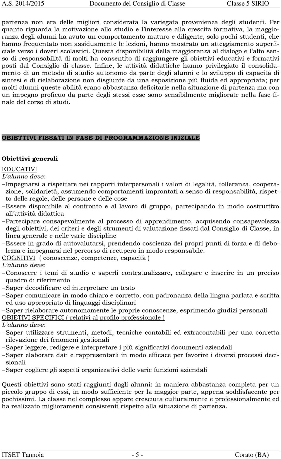 frequentato non assiduamente le lezioni, hanno mostrato un atteggiamento superficiale verso i doveri scolastici.