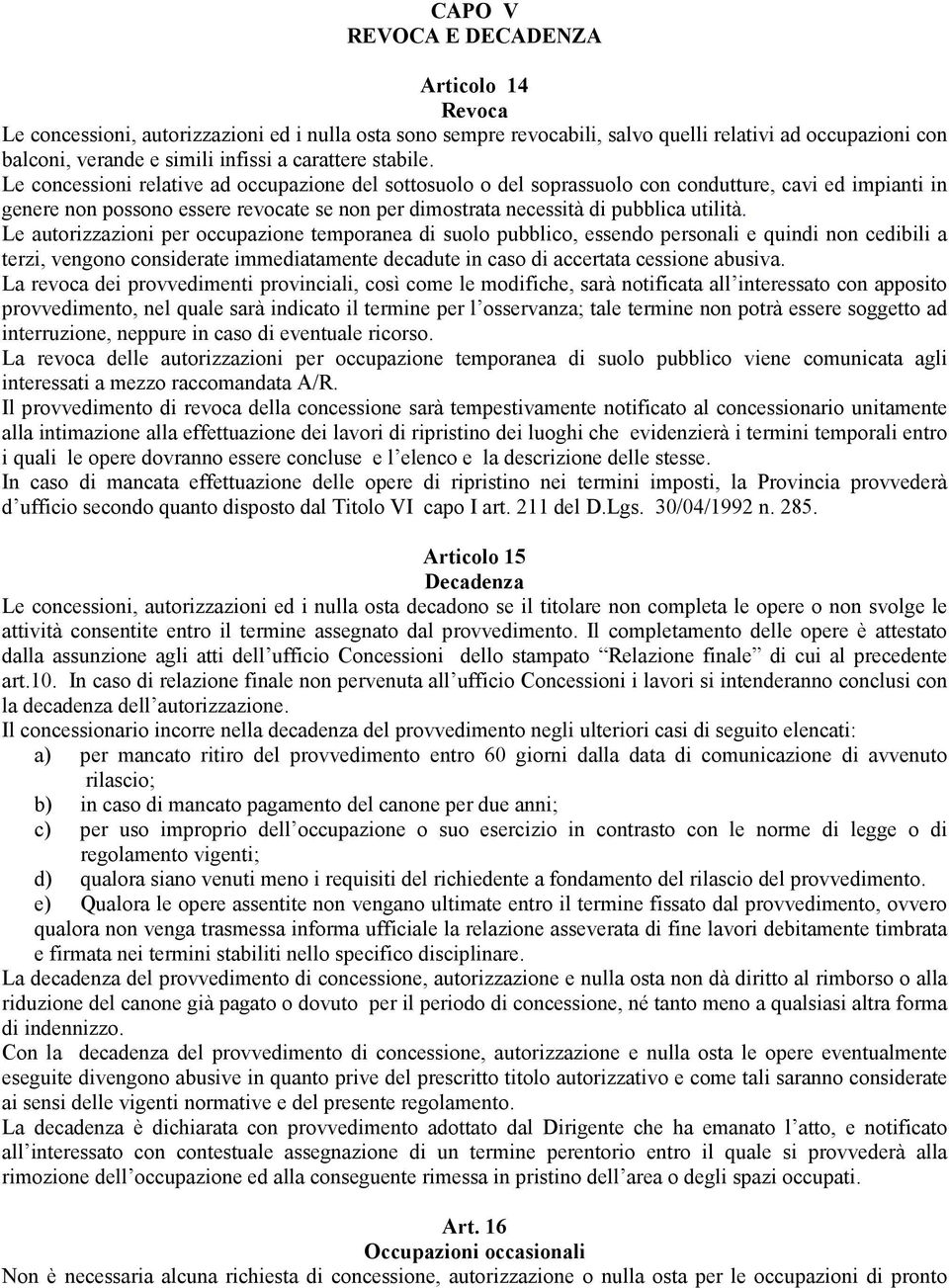 Le concessioni relative ad occupazione del sottosuolo o del soprassuolo con condutture, cavi ed impianti in genere non possono essere revocate se non per dimostrata necessità di pubblica utilità.