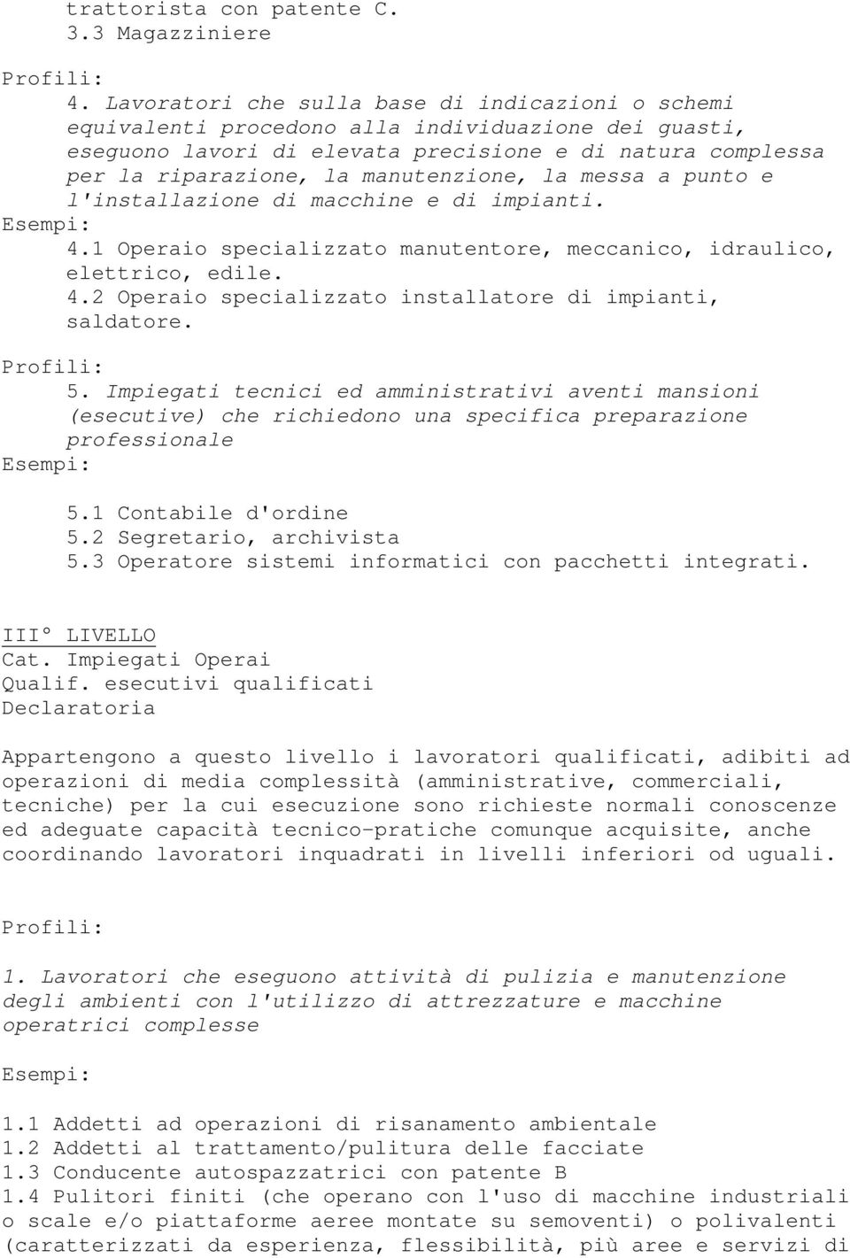 manutenzione, la messa a punto e l'installazione di macchine e di impianti. Esempi: 4.1 Operaio specializzato manutentore, meccanico, idraulico, elettrico, edile. 4.2 Operaio specializzato installatore di impianti, saldatore.