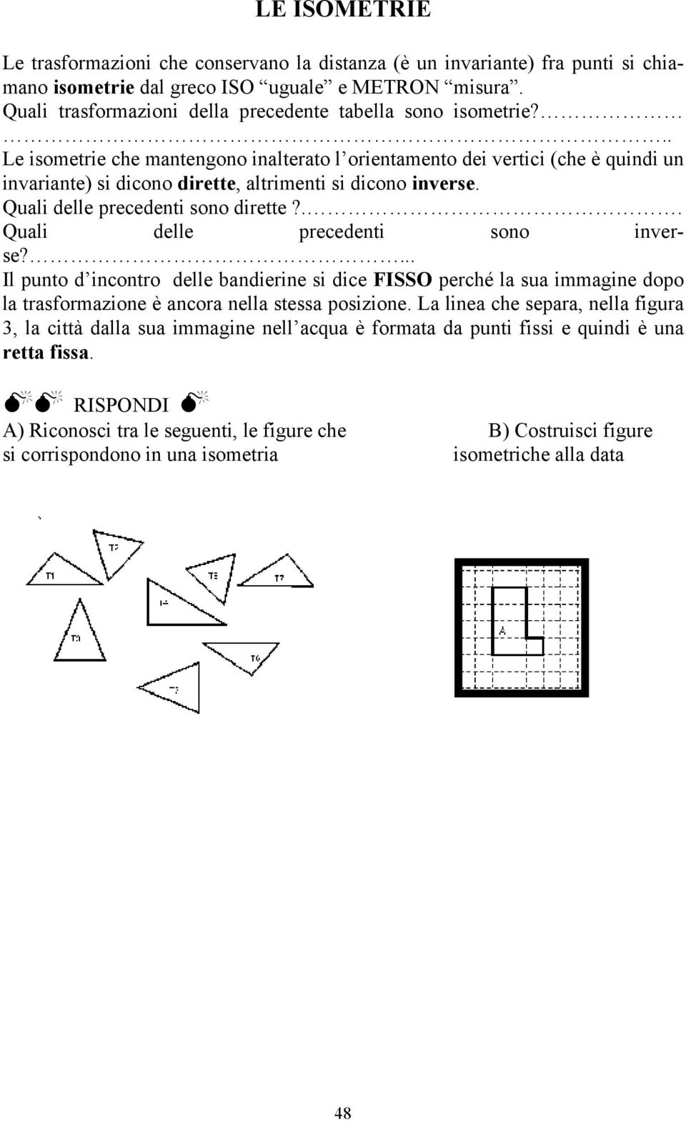 .. Le isometrie che mantengono inalterato l orientamento dei vertici (che è quindi un invariante) si dicono dirette, altrimenti si dicono inverse. Quali delle precedenti sono dirette?