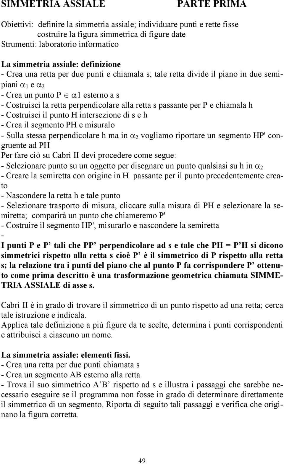 retta s passante per P e chiamala h - Costruisci il punto H intersezione di s e h - Crea il segmento PH e misuralo - Sulla stessa perpendicolare h ma in α 2 vogliamo riportare un segmento HP'