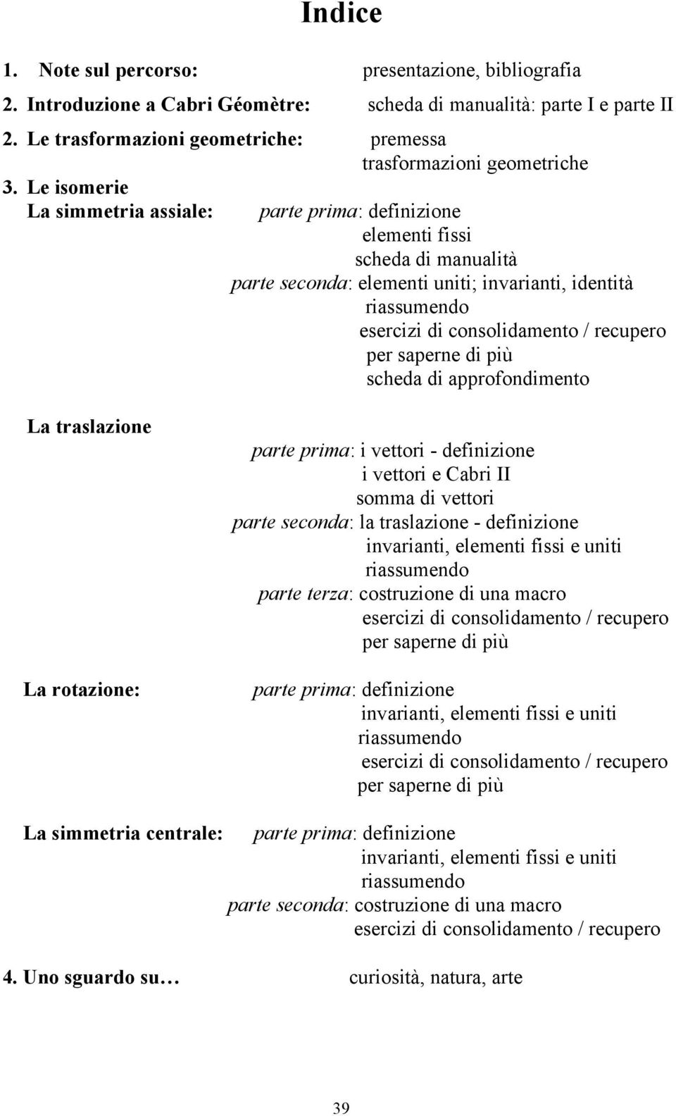 Le isomerie La simmetria assiale: parte prima: definizione elementi fissi scheda di manualità parte seconda: elementi uniti; invarianti, identità riassumendo esercizi di consolidamento / recupero per