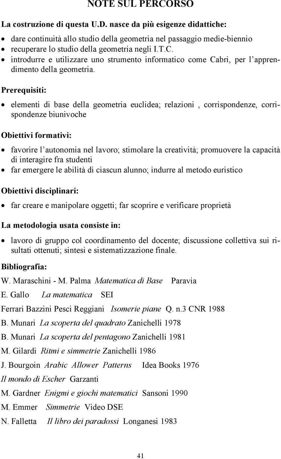 Prerequisiti: elementi di base della geometria euclidea; relazioni, corrispondenze, corrispondenze biunivoche Obiettivi formativi: favorire l autonomia nel lavoro; stimolare la creatività; promuovere