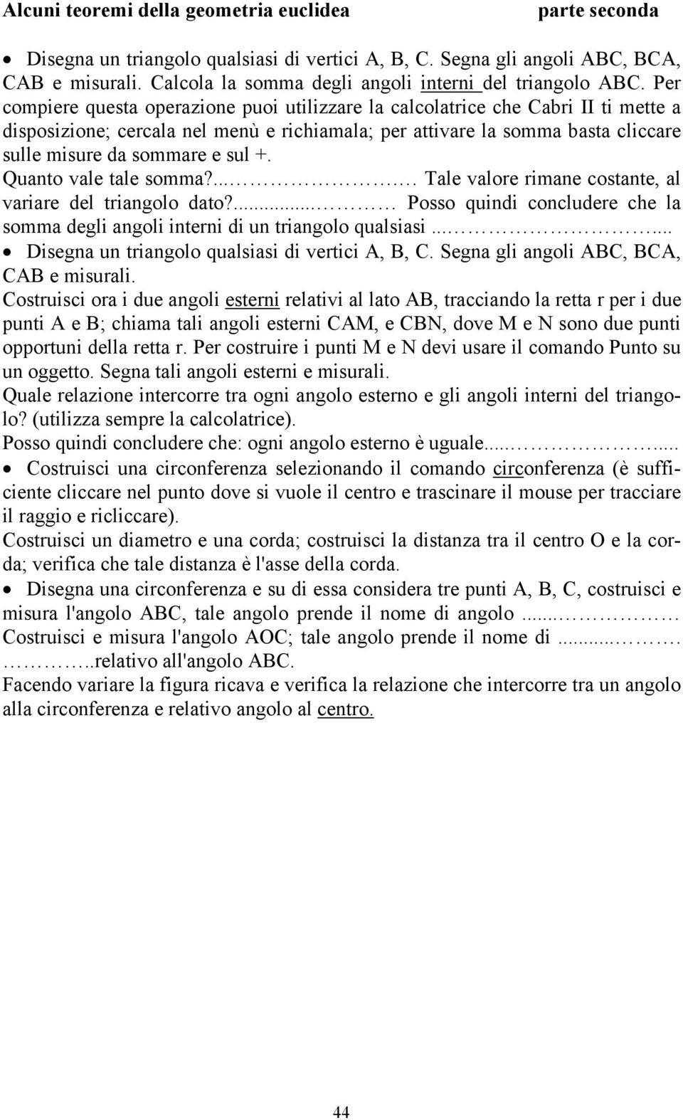 Per compiere questa operazione puoi utilizzare la calcolatrice che Cabri II ti mette a disposizione; cercala nel menù e richiamala; per attivare la somma basta cliccare sulle misure da sommare e sul