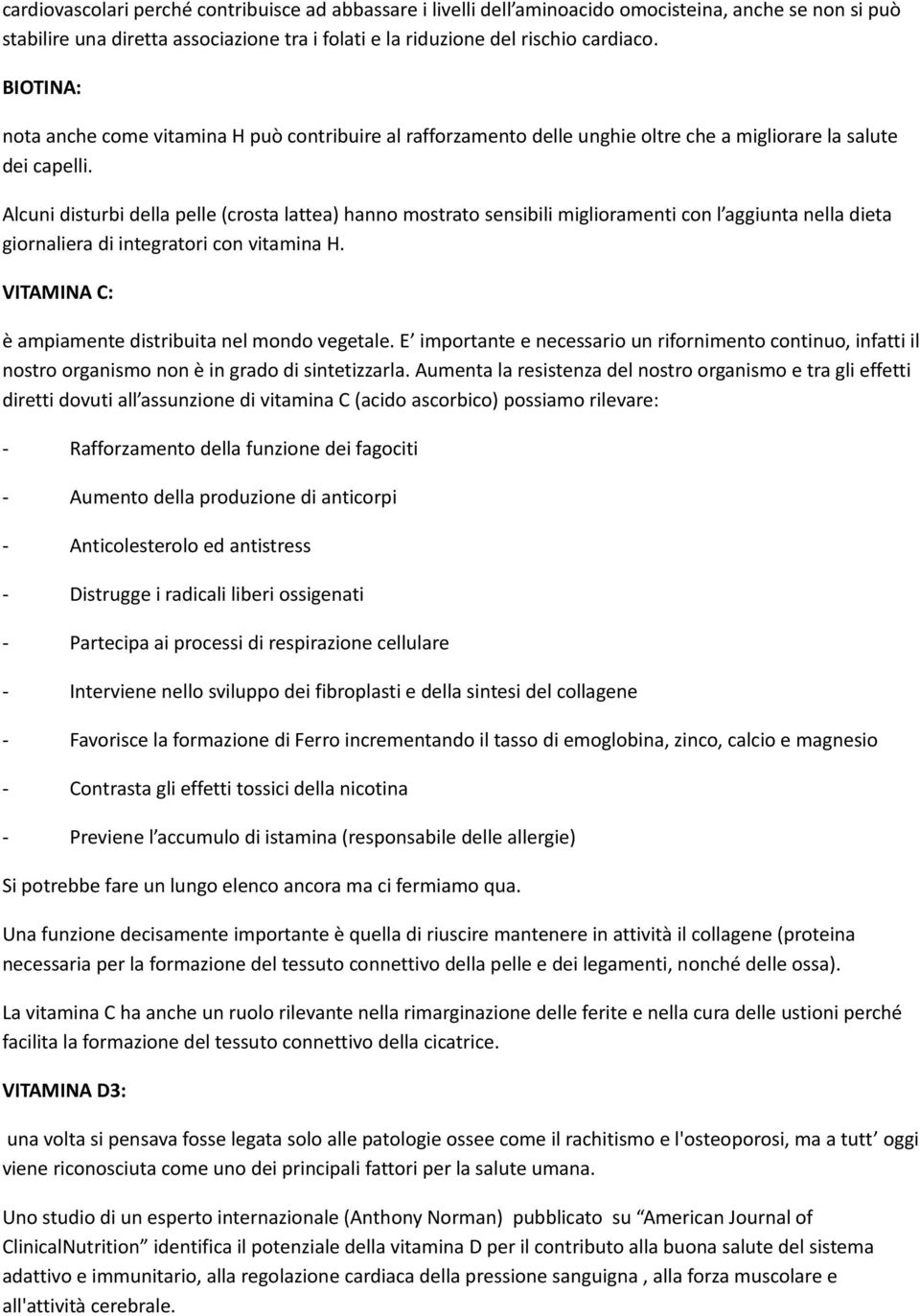 Alcuni disturbi della pelle (crosta lattea) hanno mostrato sensibili miglioramenti con l aggiunta nella dieta giornaliera di integratori con vitamina H.