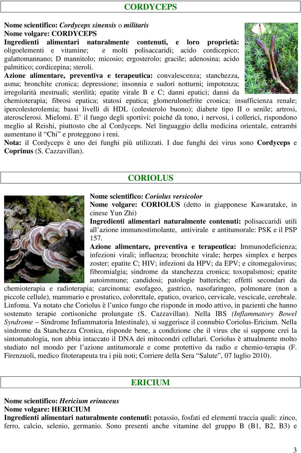 Azione alimentare, preventiva e terapeutica: convalescenza; stanchezza, asma; bronchite cronica; depressione; insonnia e sudori notturni; impotenza; irregolarità mestruali; sterilità; epatite virale