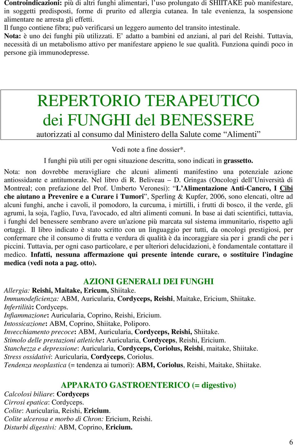 E adatto a bambini ed anziani, al pari del Reishi. Tuttavia, necessità di un metabolismo attivo per manifestare appieno le sue qualità. Funziona quindi poco in persone già immunodepresse.