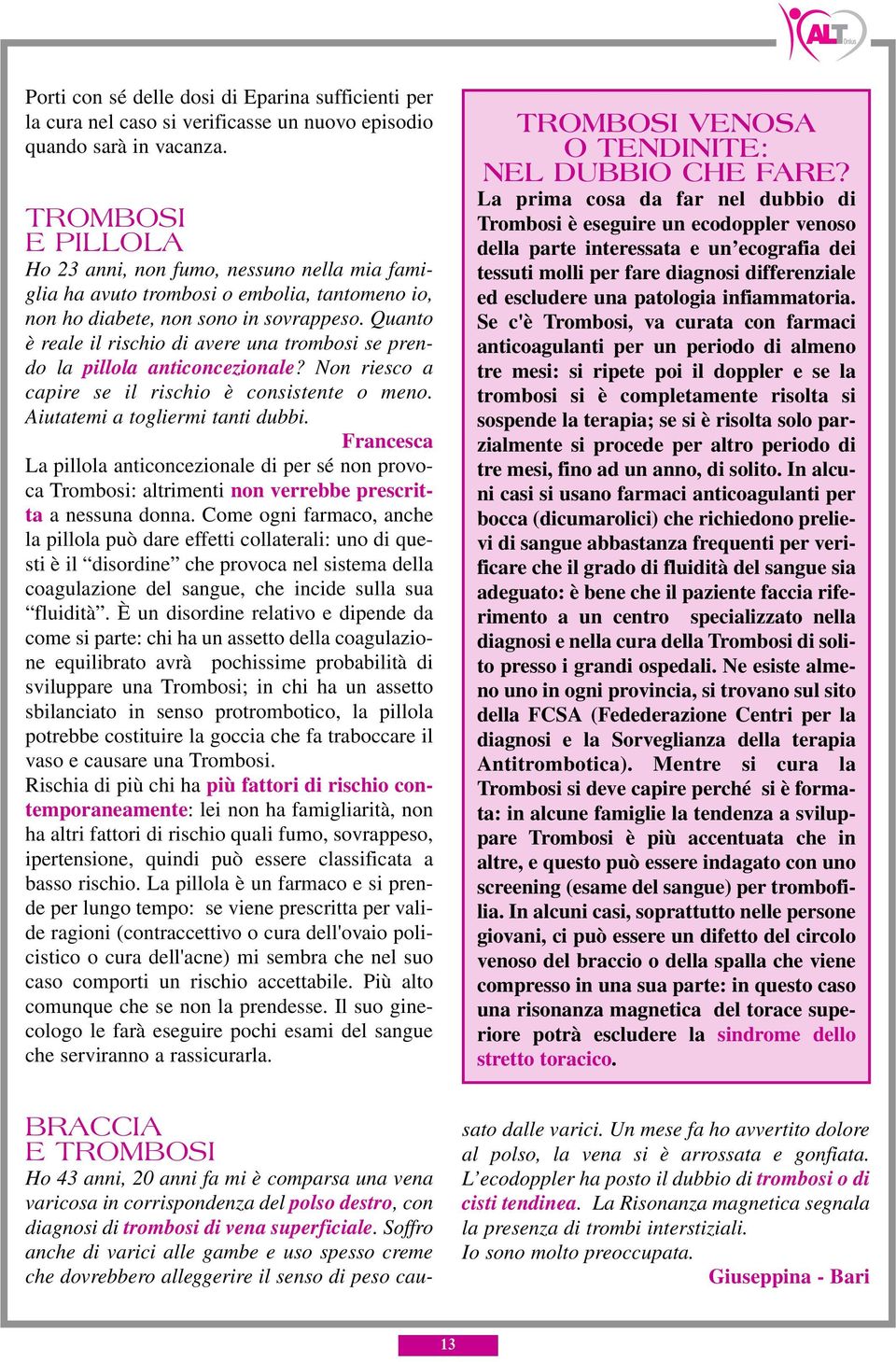 Quanto è reale il rischio di avere una trombosi se prendo la pillola anticoncezionale? Non riesco a capire se il rischio è consistente o meno. Aiutatemi a togliermi tanti dubbi.