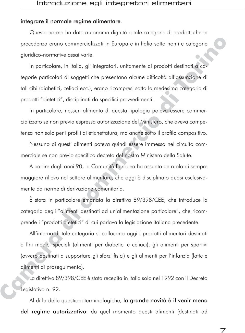 In particolare, in Italia, gli integratori, unitamente ai prodotti destinati a categorie particolari di soggetti che presentano alcune difficoltà all assunzione di tali cibi (diabetici, celiaci ecc.