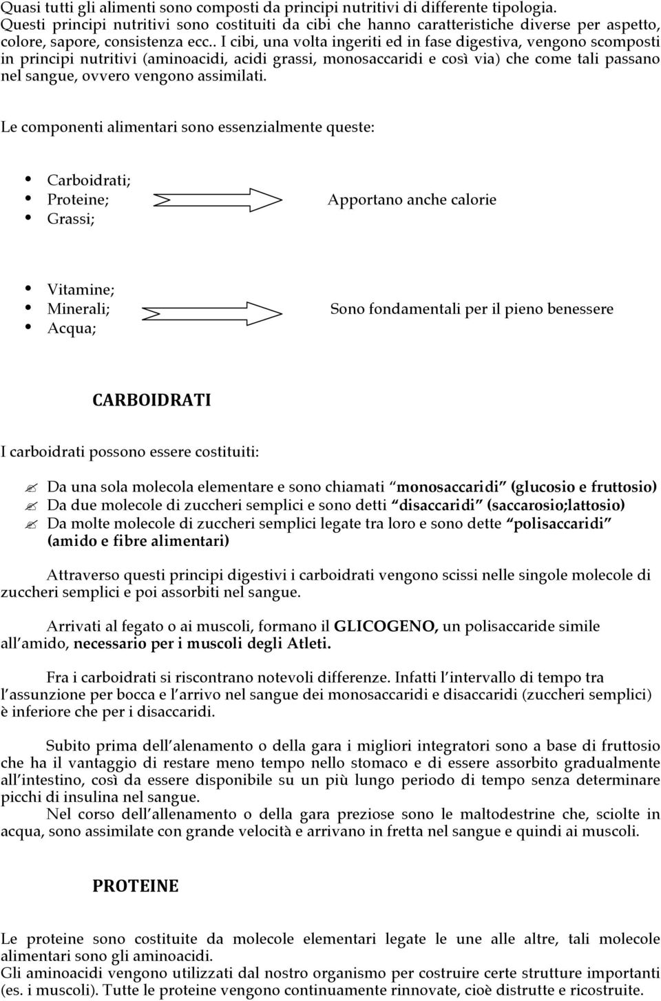 . I cibi, una volta ingeriti ed in fase digestiva, vengono scomposti in principi nutritivi (aminoacidi, acidi grassi, monosaccaridi e così via) che come tali passano nel sangue, ovvero vengono