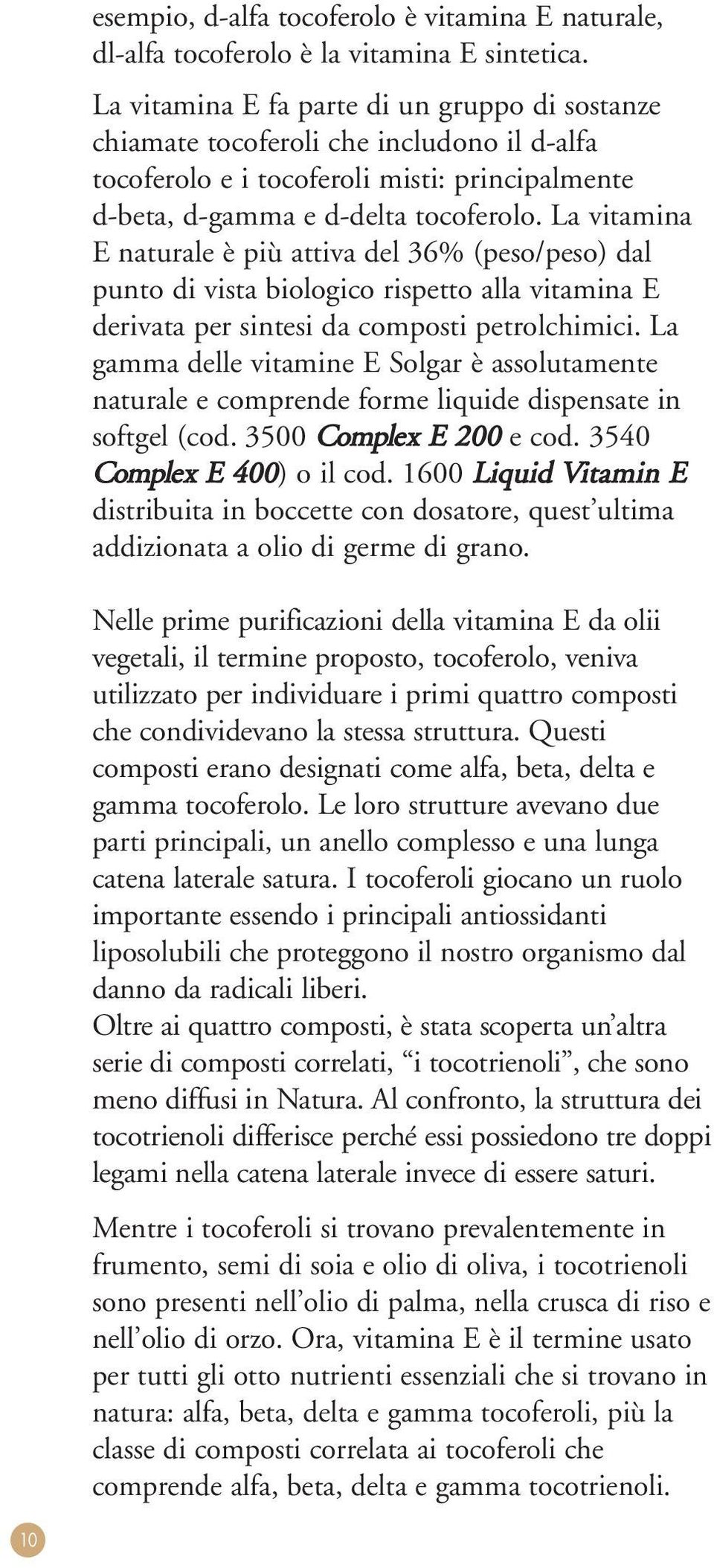 La vitamina E naturale è più attiva del 36% (peso/peso) dal punto di vista biologico rispetto alla vitamina E derivata per sintesi da composti petrolchimici.